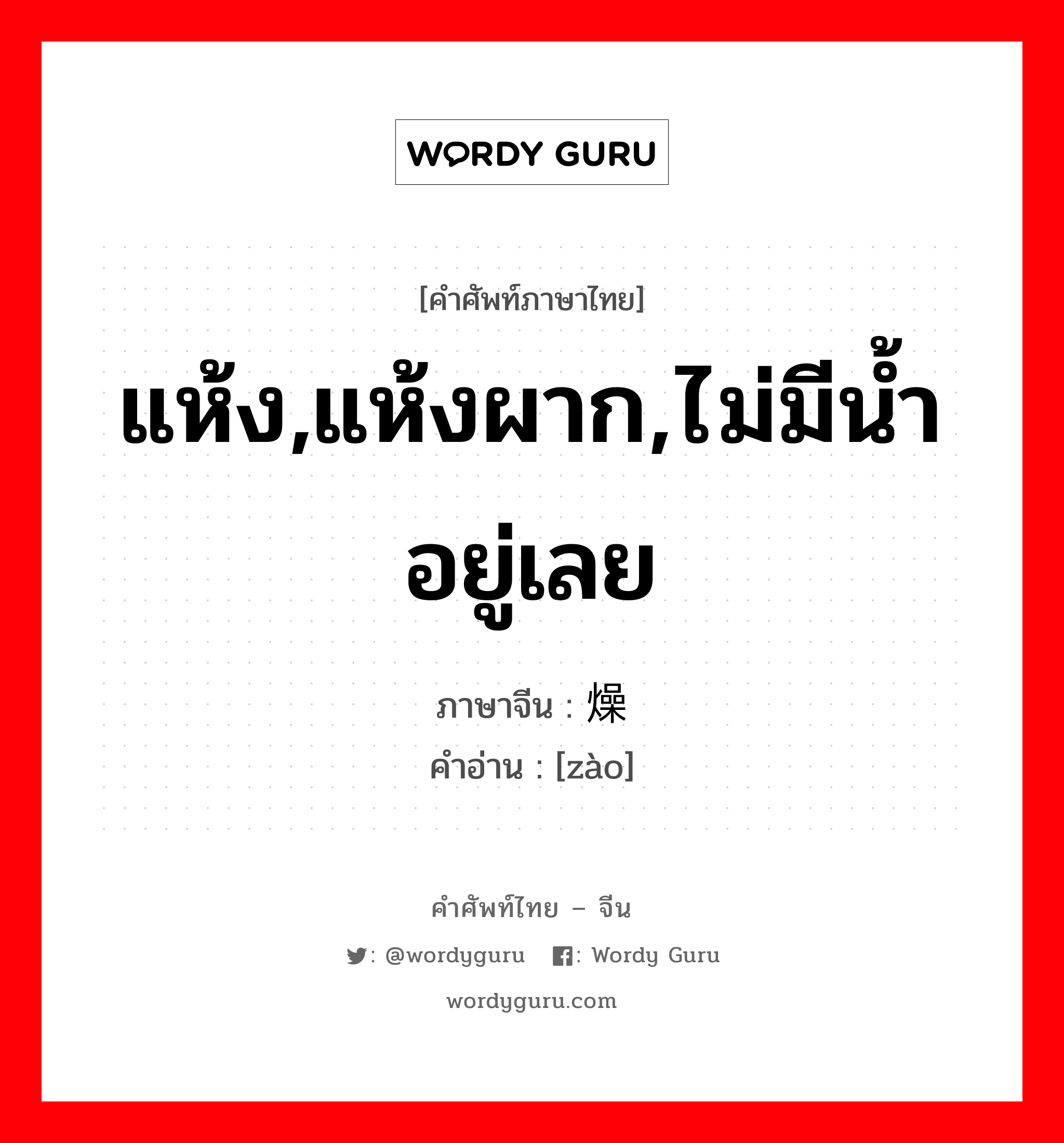 แห้ง,แห้งผาก,ไม่มีน้ำอยู่เลย ภาษาจีนคืออะไร, คำศัพท์ภาษาไทย - จีน แห้ง,แห้งผาก,ไม่มีน้ำอยู่เลย ภาษาจีน 燥 คำอ่าน [zào]