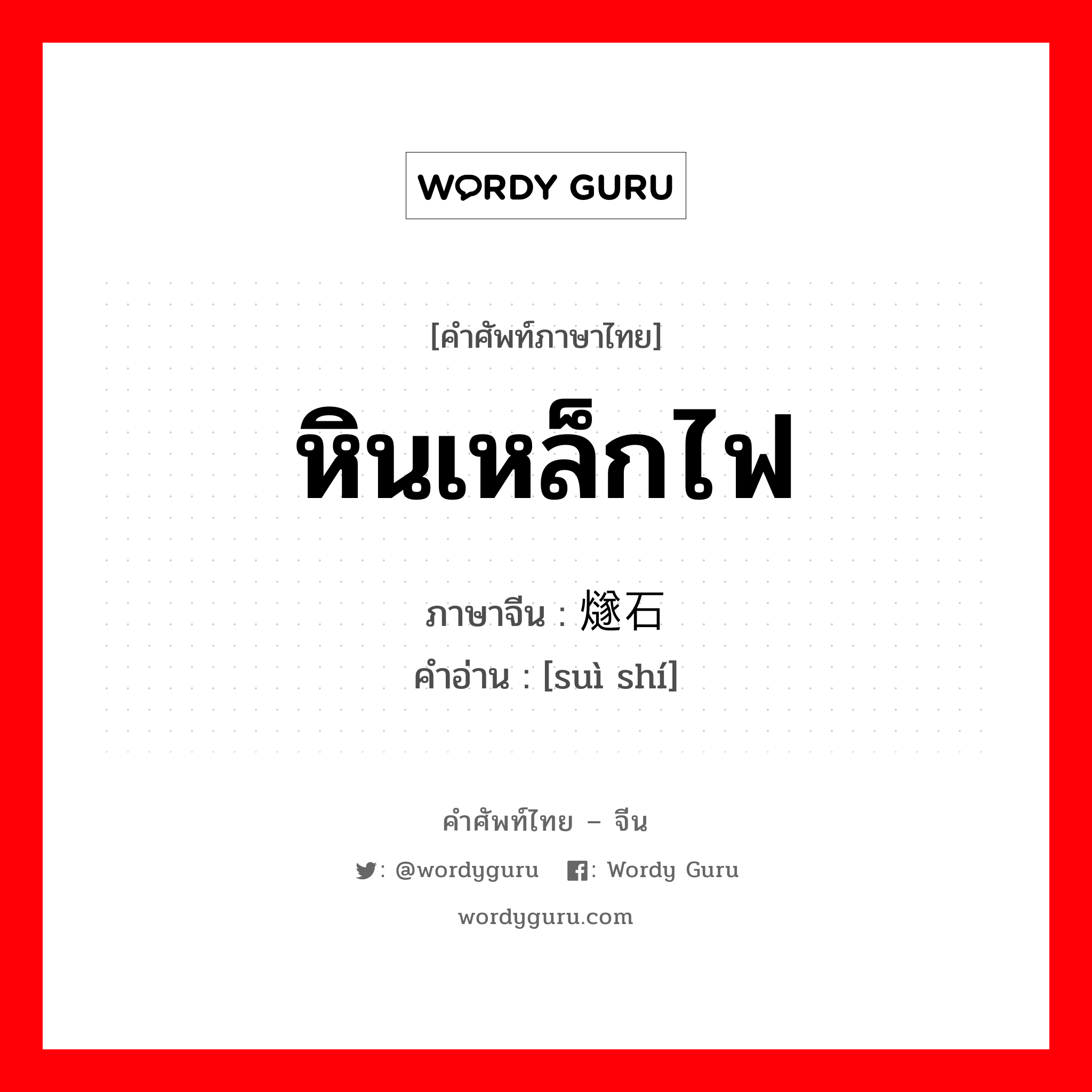 หินเหล็กไฟ ภาษาจีนคืออะไร, คำศัพท์ภาษาไทย - จีน หินเหล็กไฟ ภาษาจีน 燧石 คำอ่าน [suì shí]