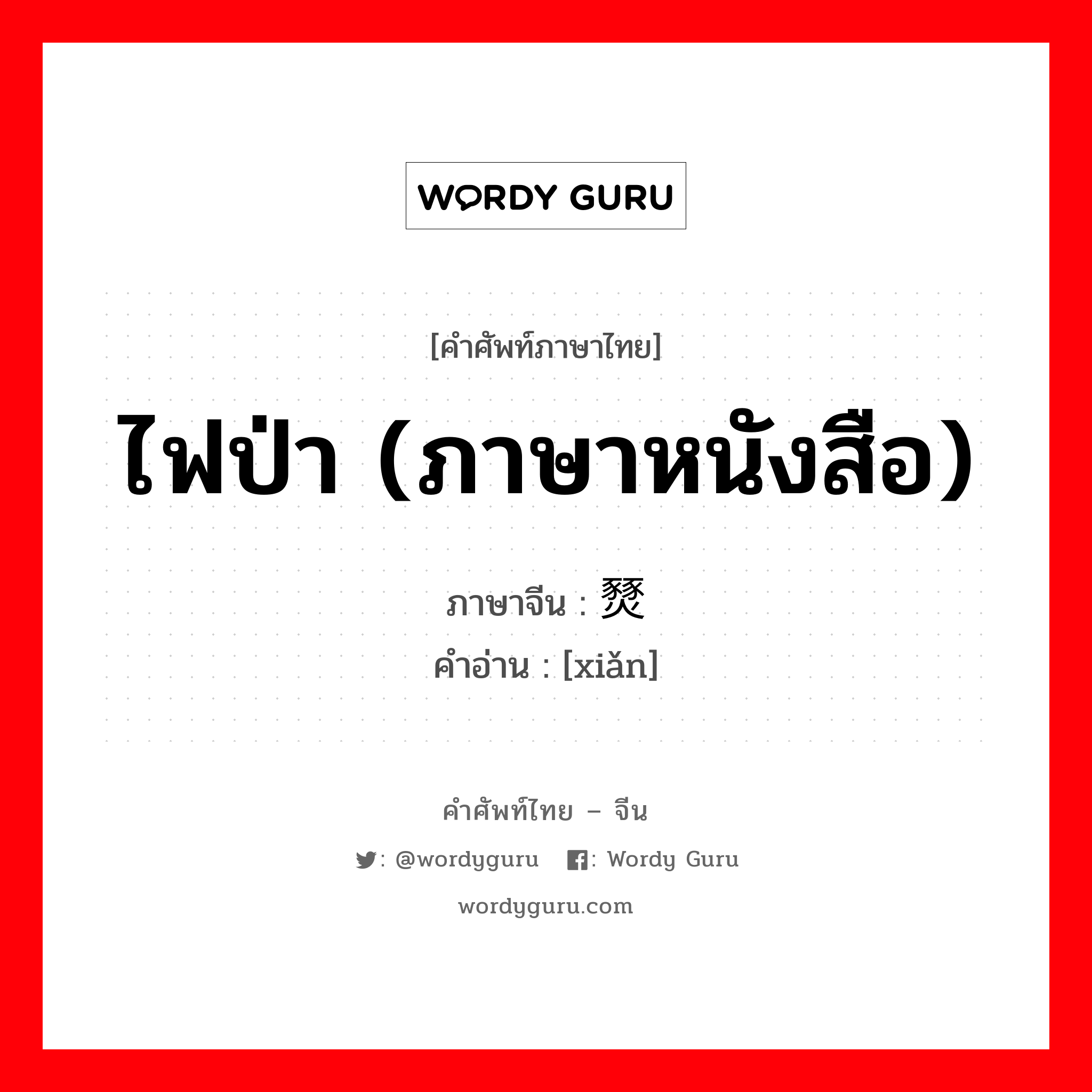 ไฟป่า (ภาษาหนังสือ) ภาษาจีนคืออะไร, คำศัพท์ภาษาไทย - จีน ไฟป่า (ภาษาหนังสือ) ภาษาจีน 燹 คำอ่าน [xiǎn]