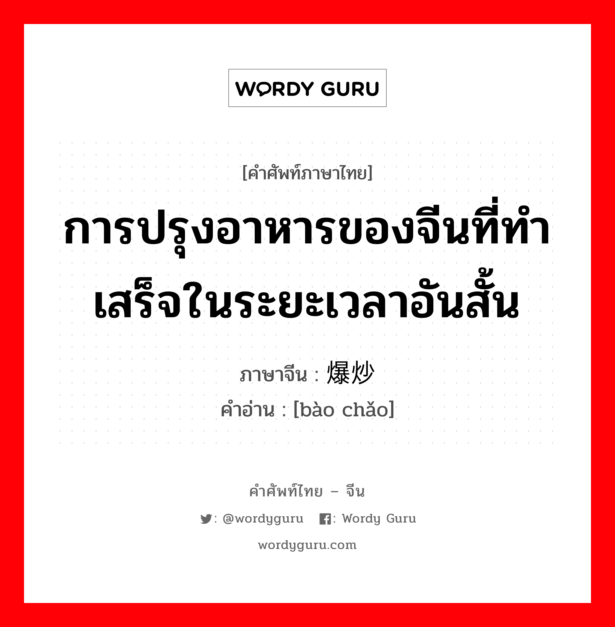 การปรุงอาหารของจีนที่ทำเสร็จในระยะเวลาอันสั้น ภาษาจีนคืออะไร, คำศัพท์ภาษาไทย - จีน การปรุงอาหารของจีนที่ทำเสร็จในระยะเวลาอันสั้น ภาษาจีน 爆炒 คำอ่าน [bào chǎo]