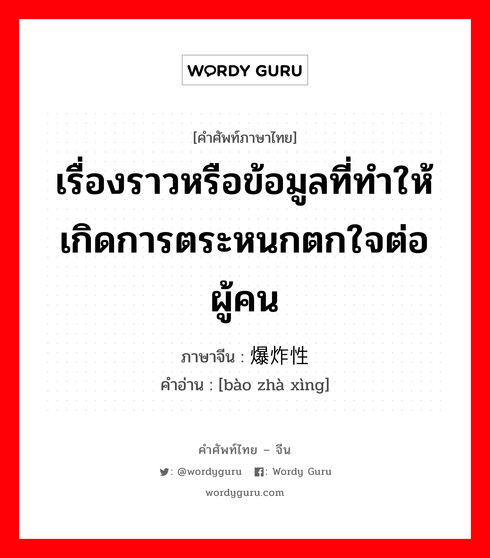 เรื่องราวหรือข้อมูลที่ทำให้เกิดการตระหนกตกใจต่อผู้คน ภาษาจีนคืออะไร, คำศัพท์ภาษาไทย - จีน เรื่องราวหรือข้อมูลที่ทำให้เกิดการตระหนกตกใจต่อผู้คน ภาษาจีน 爆炸性 คำอ่าน [bào zhà xìng]