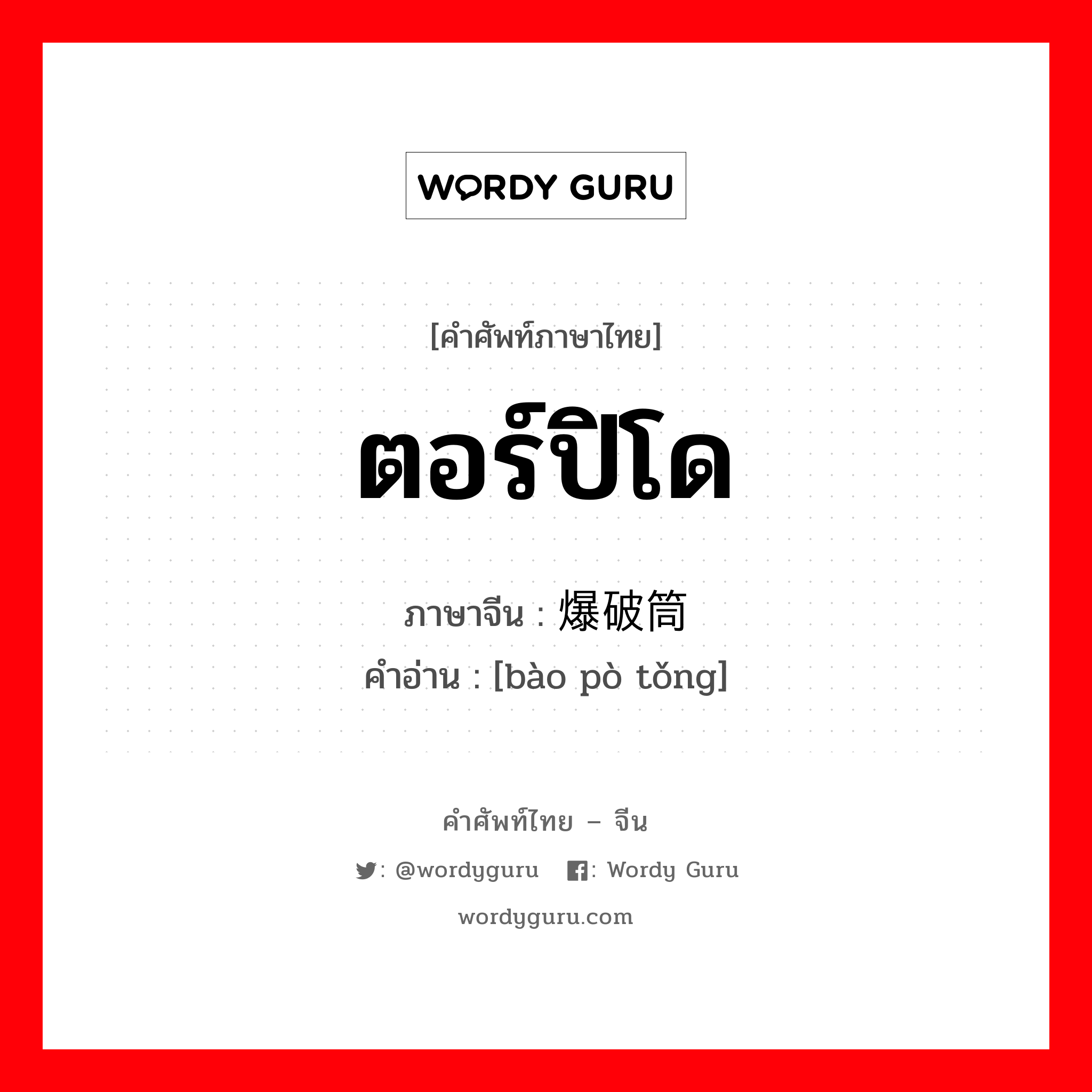 ตอร์ปิโด ภาษาจีนคืออะไร, คำศัพท์ภาษาไทย - จีน ตอร์ปิโด ภาษาจีน 爆破筒 คำอ่าน [bào pò tǒng]