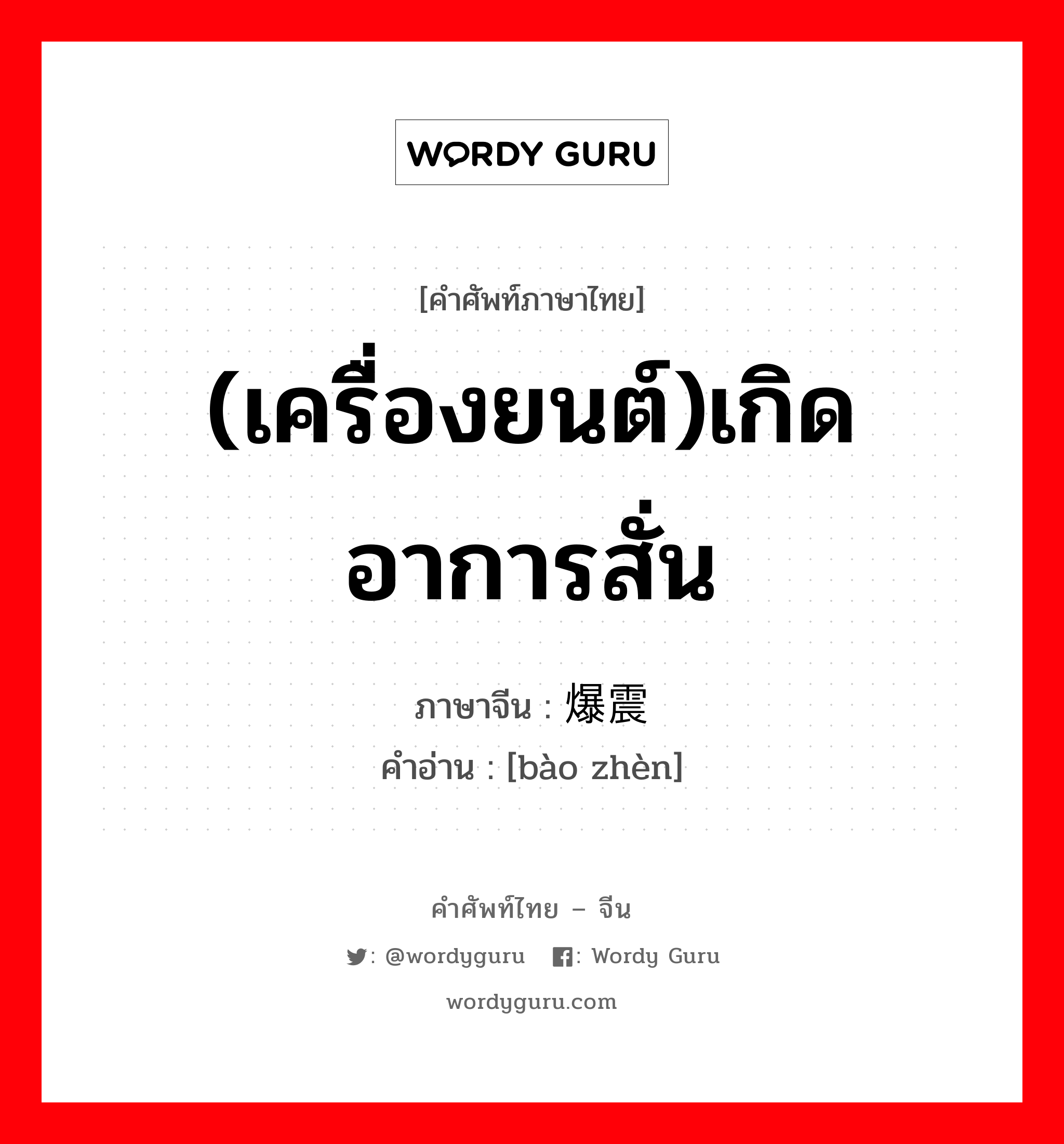 (เครื่องยนต์)เกิดอาการสั่น ภาษาจีนคืออะไร, คำศัพท์ภาษาไทย - จีน (เครื่องยนต์)เกิดอาการสั่น ภาษาจีน 爆震 คำอ่าน [bào zhèn]