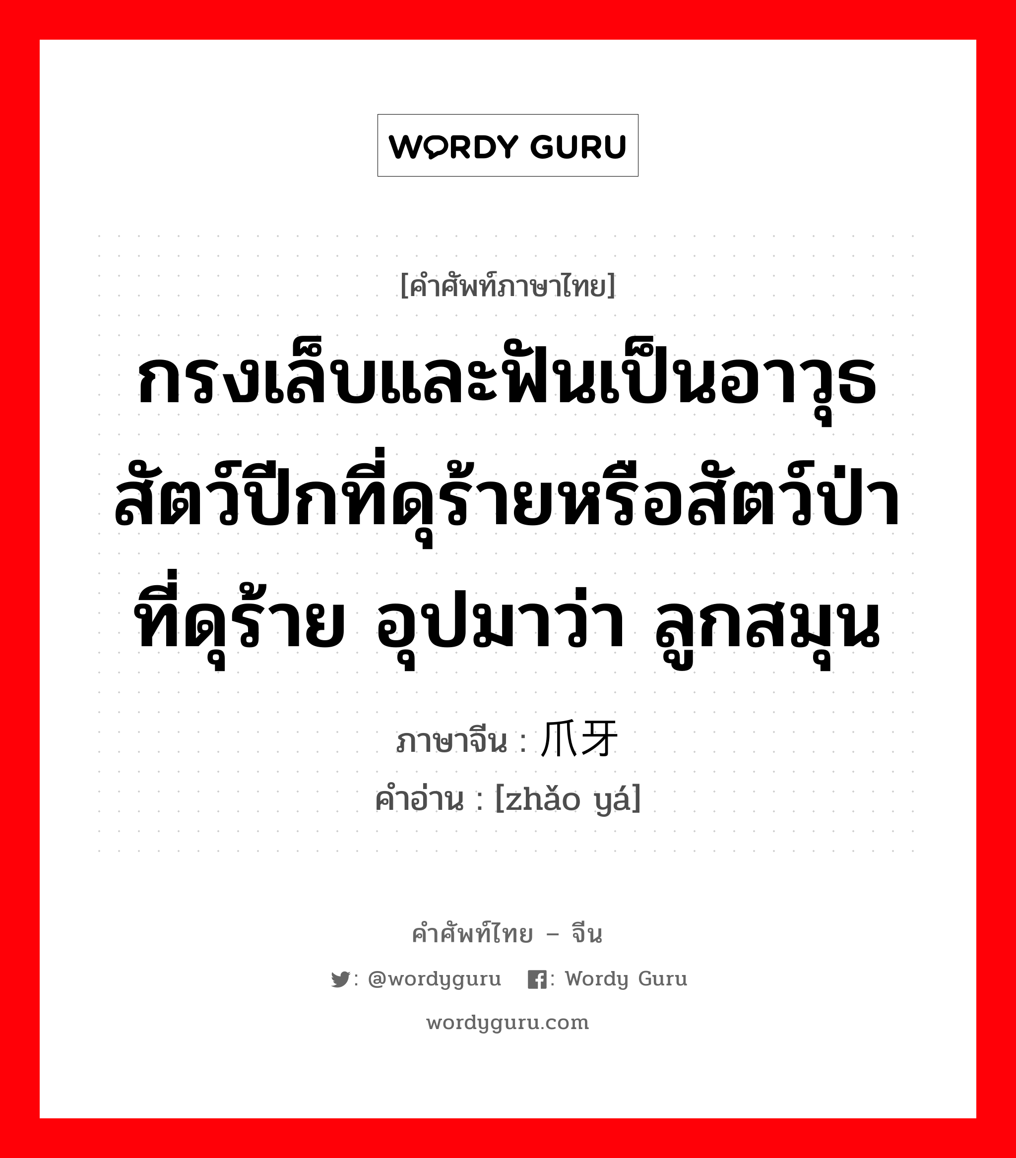 กรงเล็บและฟันเป็นอาวุธสัตว์ปีกที่ดุร้ายหรือสัตว์ป่าที่ดุร้าย อุปมาว่า ลูกสมุน ภาษาจีนคืออะไร, คำศัพท์ภาษาไทย - จีน กรงเล็บและฟันเป็นอาวุธสัตว์ปีกที่ดุร้ายหรือสัตว์ป่าที่ดุร้าย อุปมาว่า ลูกสมุน ภาษาจีน 爪牙 คำอ่าน [zhǎo yá]