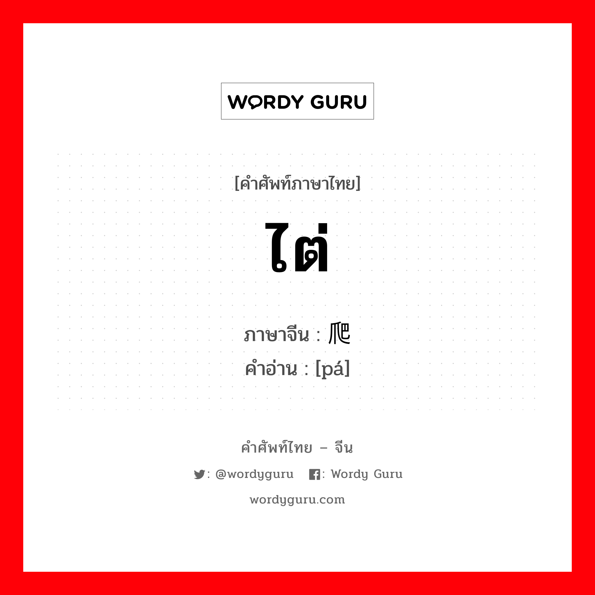 ไต่ ภาษาจีนคืออะไร, คำศัพท์ภาษาไทย - จีน ไต่ ภาษาจีน 爬 คำอ่าน [pá]