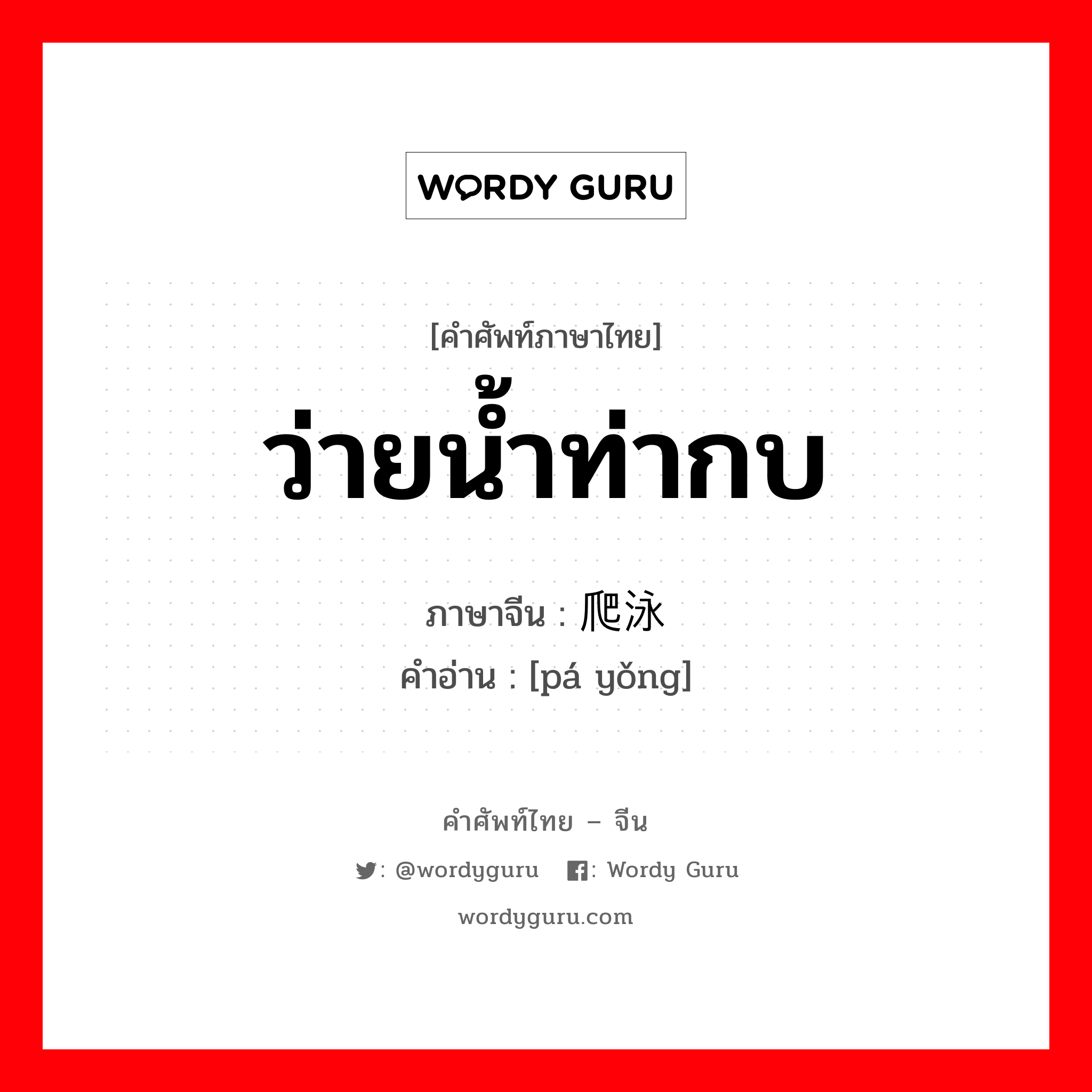 ว่ายน้ำท่ากบ ภาษาจีนคืออะไร, คำศัพท์ภาษาไทย - จีน ว่ายน้ำท่ากบ ภาษาจีน 爬泳 คำอ่าน [pá yǒng]