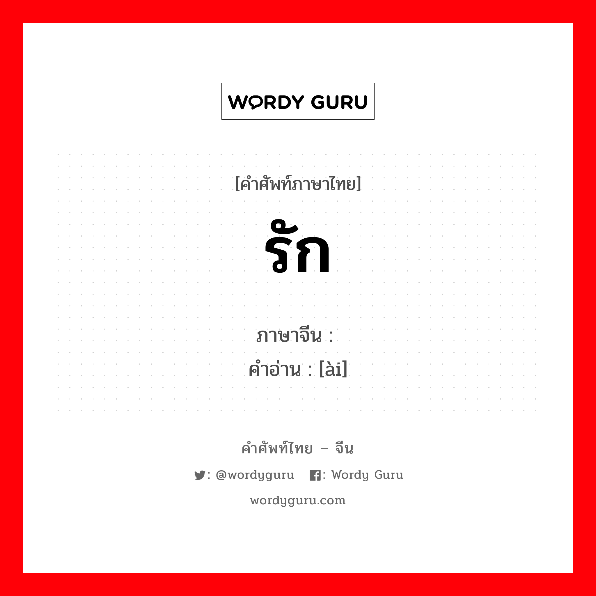 รัก ภาษาจีนคืออะไร, คำศัพท์ภาษาไทย - จีน รัก ภาษาจีน 爱 คำอ่าน [ài]