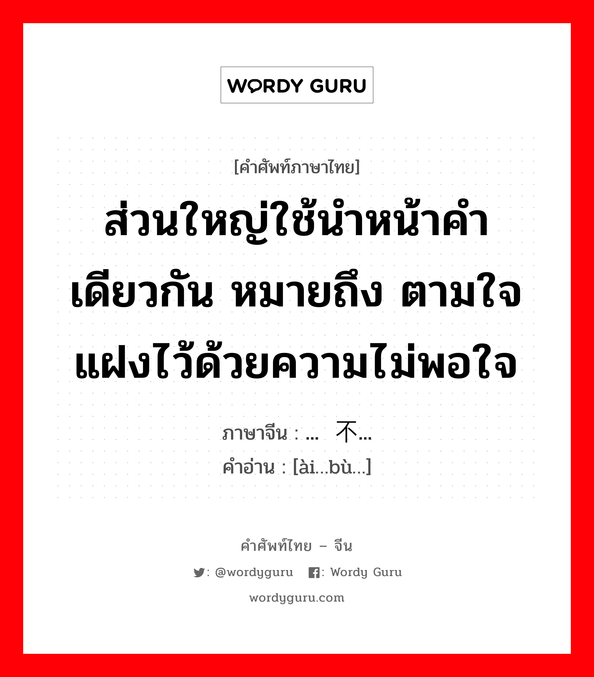 ส่วนใหญ่ใช้นำหน้าคำเดียวกัน หมายถึง ตามใจแฝงไว้ด้วยความไม่พอใจ ภาษาจีนคืออะไร, คำศัพท์ภาษาไทย - จีน ส่วนใหญ่ใช้นำหน้าคำเดียวกัน หมายถึง ตามใจแฝงไว้ด้วยความไม่พอใจ ภาษาจีน 爱...不... คำอ่าน [ài…bù…]