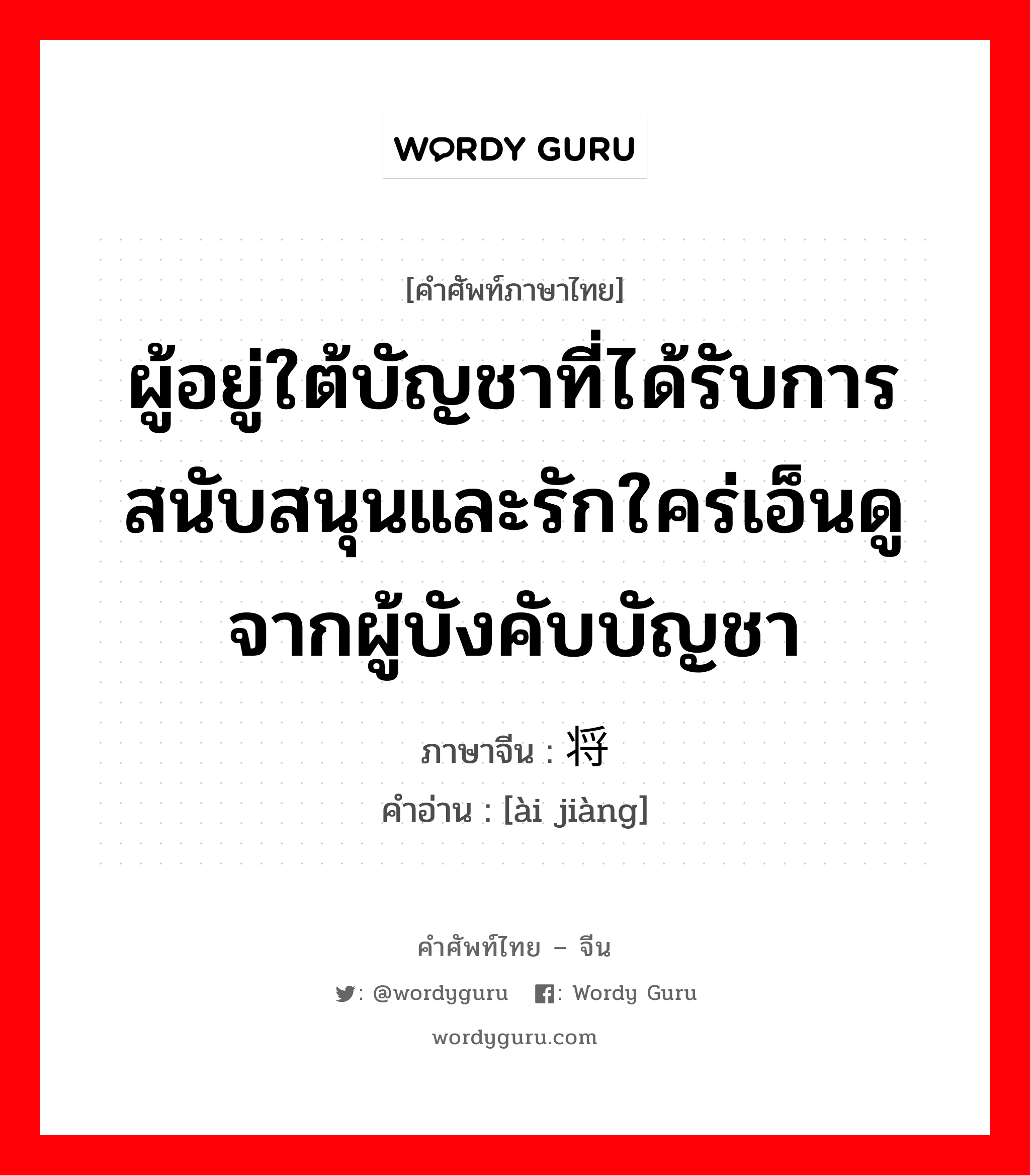 ผู้อยู่ใต้บัญชาที่ได้รับการสนับสนุนและรักใคร่เอ็นดูจากผู้บังคับบัญชา ภาษาจีนคืออะไร, คำศัพท์ภาษาไทย - จีน ผู้อยู่ใต้บัญชาที่ได้รับการสนับสนุนและรักใคร่เอ็นดูจากผู้บังคับบัญชา ภาษาจีน 爱将 คำอ่าน [ài jiàng]