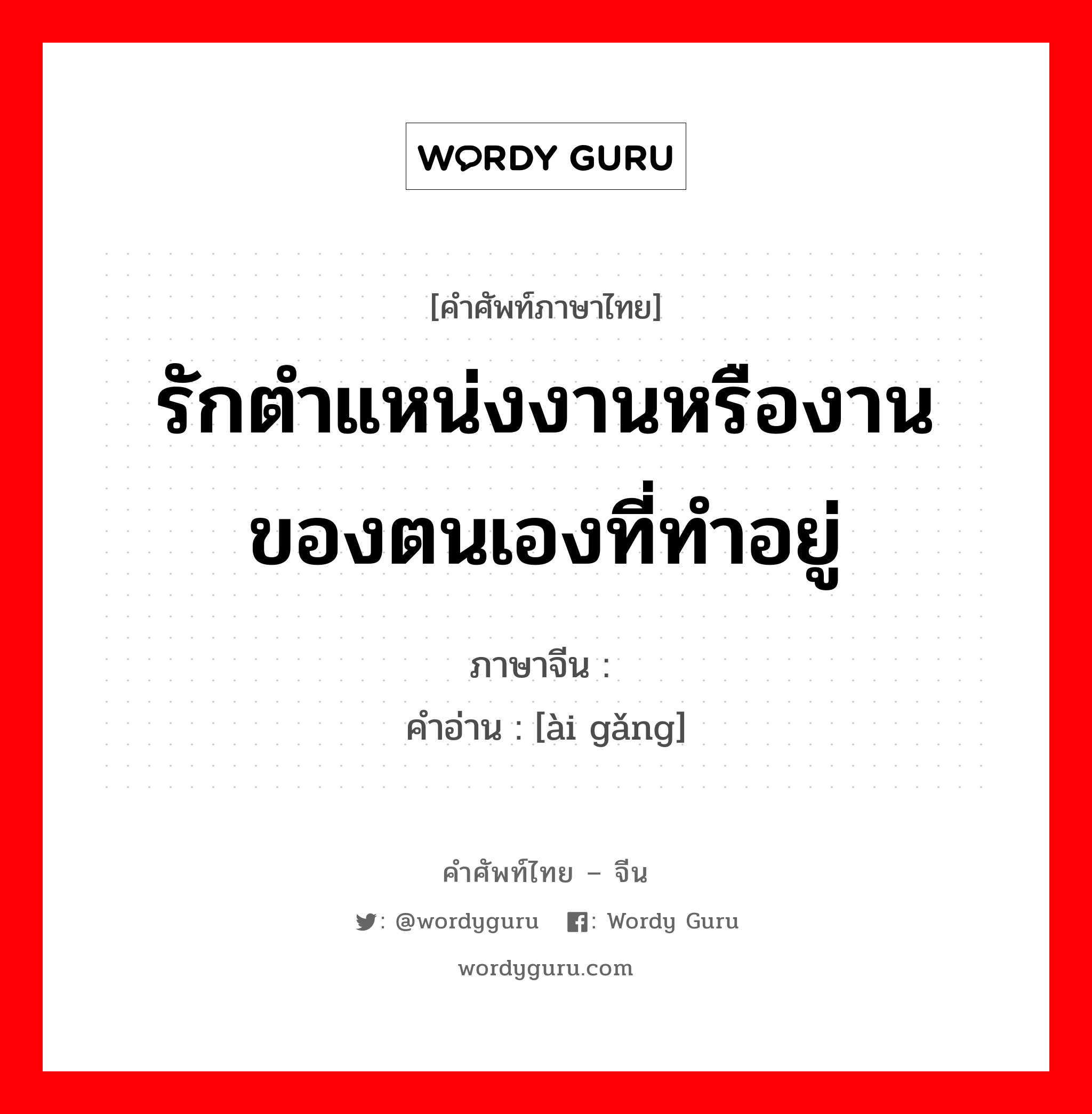 รักตำแหน่งงานหรืองานของตนเองที่ทำอยู่ ภาษาจีนคืออะไร, คำศัพท์ภาษาไทย - จีน รักตำแหน่งงานหรืองานของตนเองที่ทำอยู่ ภาษาจีน 爱岗 คำอ่าน [ài gǎng]