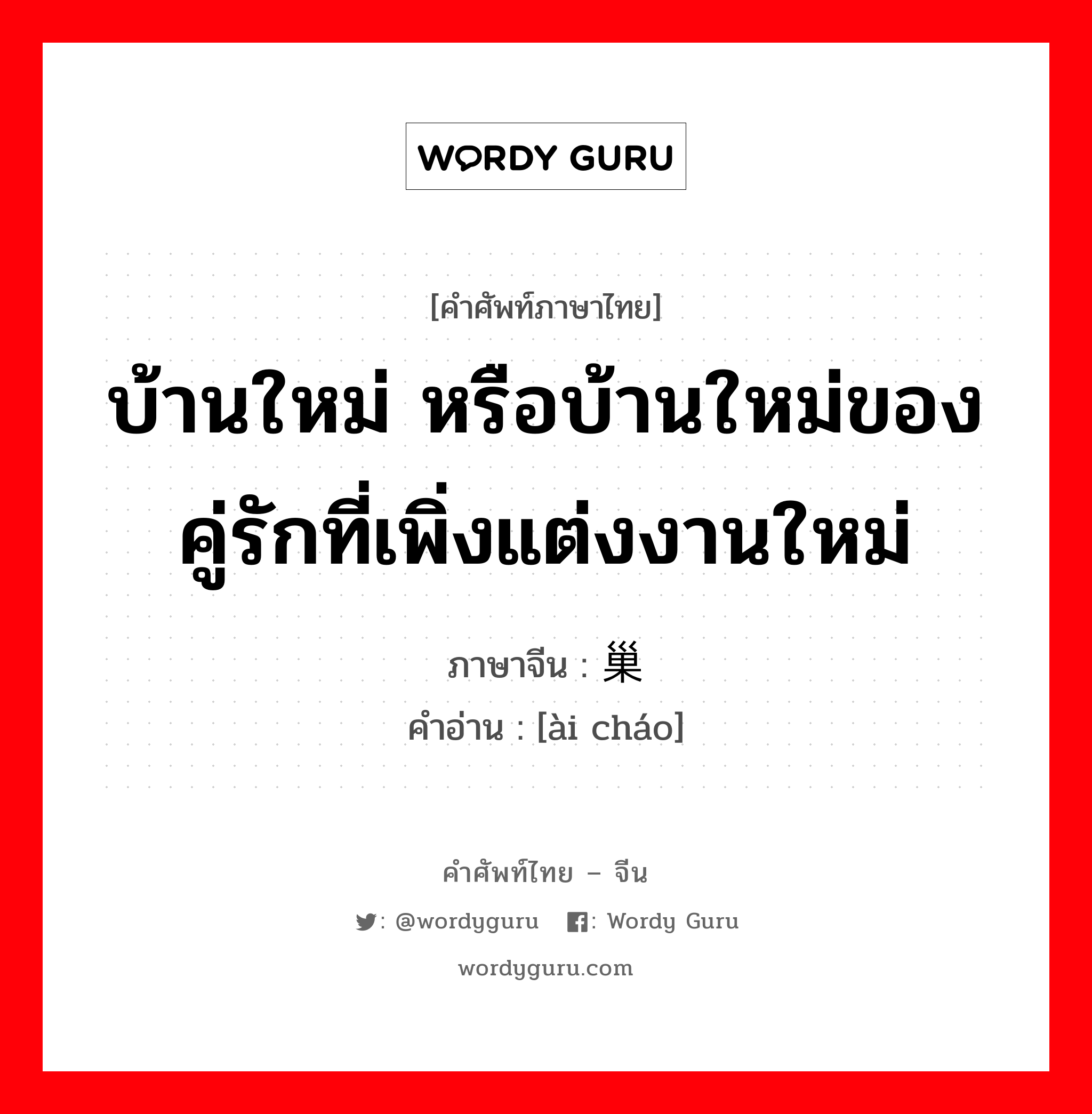 บ้านใหม่ หรือบ้านใหม่ของคู่รักที่เพิ่งแต่งงานใหม่ ภาษาจีนคืออะไร, คำศัพท์ภาษาไทย - จีน บ้านใหม่ หรือบ้านใหม่ของคู่รักที่เพิ่งแต่งงานใหม่ ภาษาจีน 爱巢 คำอ่าน [ài cháo]