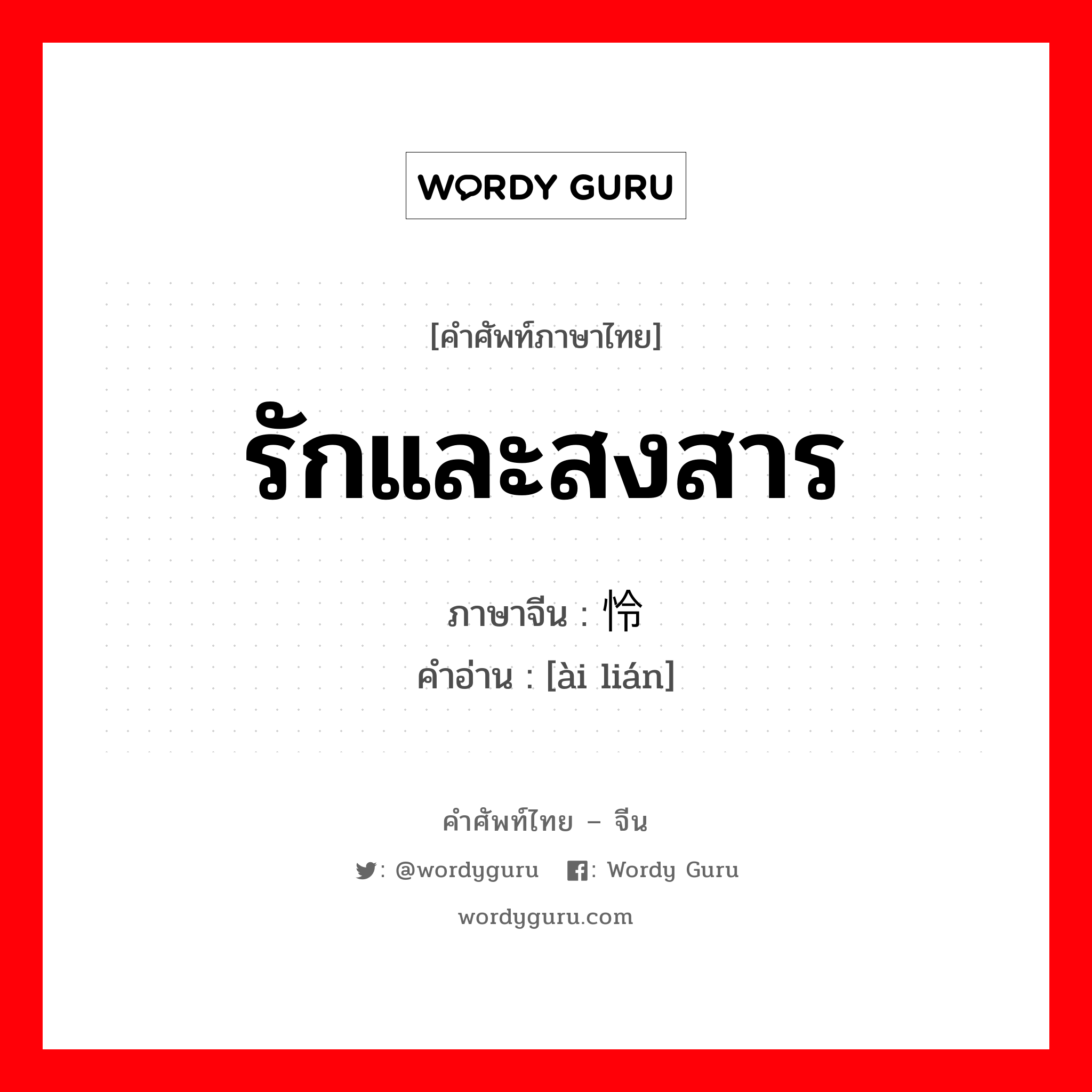 รักและสงสาร ภาษาจีนคืออะไร, คำศัพท์ภาษาไทย - จีน รักและสงสาร ภาษาจีน 爱怜 คำอ่าน [ài lián]