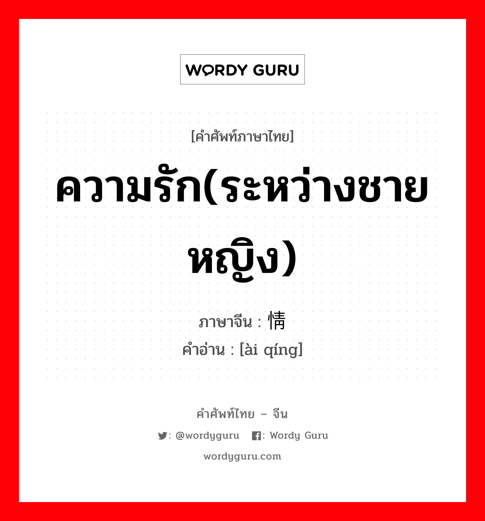 ความรัก(ระหว่างชายหญิง) ภาษาจีนคืออะไร, คำศัพท์ภาษาไทย - จีน ความรัก(ระหว่างชายหญิง) ภาษาจีน 爱情 คำอ่าน [ài qíng]