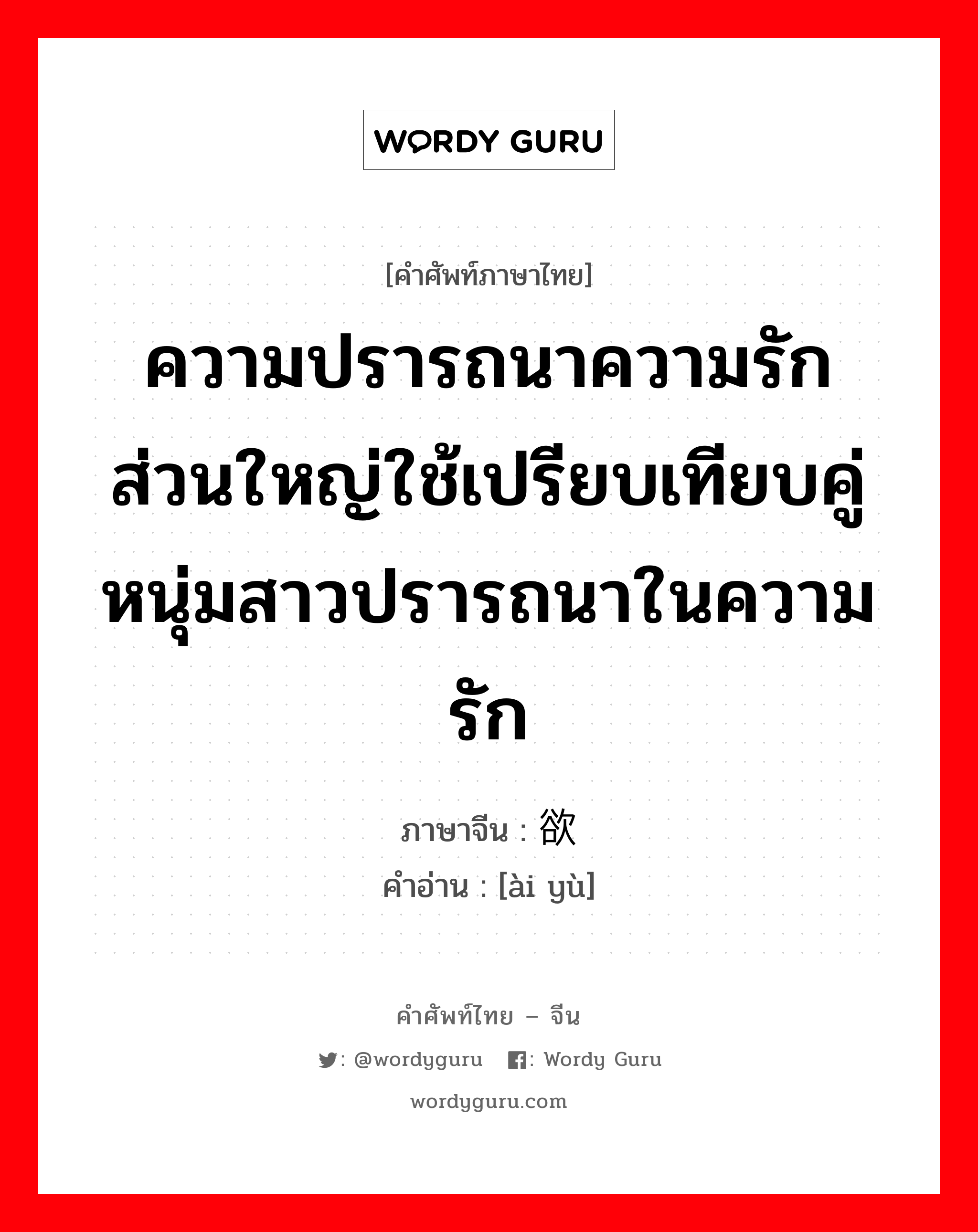 ความปรารถนาความรัก ส่วนใหญ่ใช้เปรียบเทียบคู่หนุ่มสาวปรารถนาในความรัก ภาษาจีนคืออะไร, คำศัพท์ภาษาไทย - จีน ความปรารถนาความรัก ส่วนใหญ่ใช้เปรียบเทียบคู่หนุ่มสาวปรารถนาในความรัก ภาษาจีน 爱欲 คำอ่าน [ài yù]