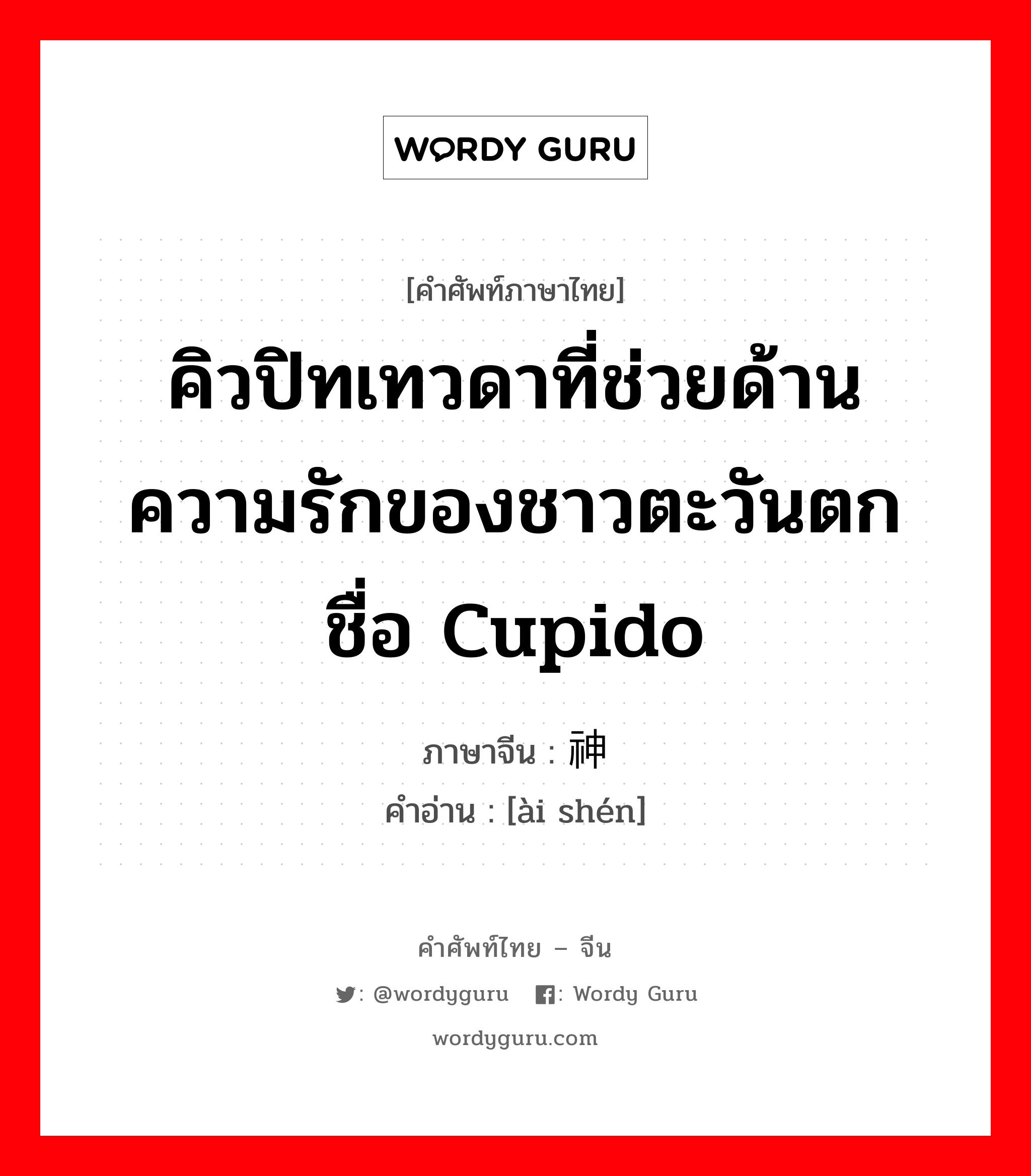 คิวปิทเทวดาที่ช่วยด้านความรักของชาวตะวันตกชื่อ Cupido ภาษาจีนคืออะไร, คำศัพท์ภาษาไทย - จีน คิวปิทเทวดาที่ช่วยด้านความรักของชาวตะวันตกชื่อ Cupido ภาษาจีน 爱神 คำอ่าน [ài shén]