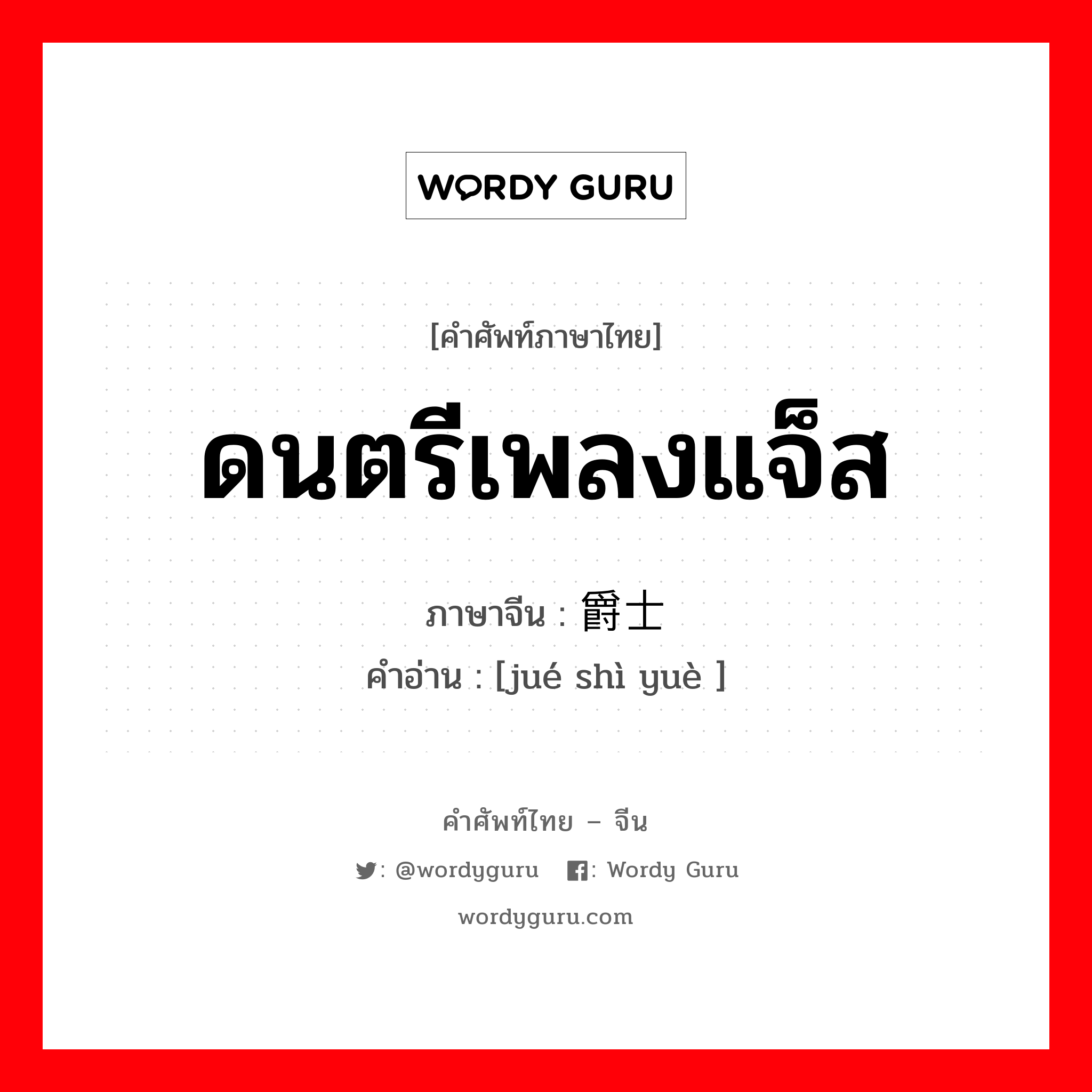 ดนตรีเพลงแจ็ส ภาษาจีนคืออะไร, คำศัพท์ภาษาไทย - จีน ดนตรีเพลงแจ็ส ภาษาจีน 爵士乐 คำอ่าน [jué shì yuè ]