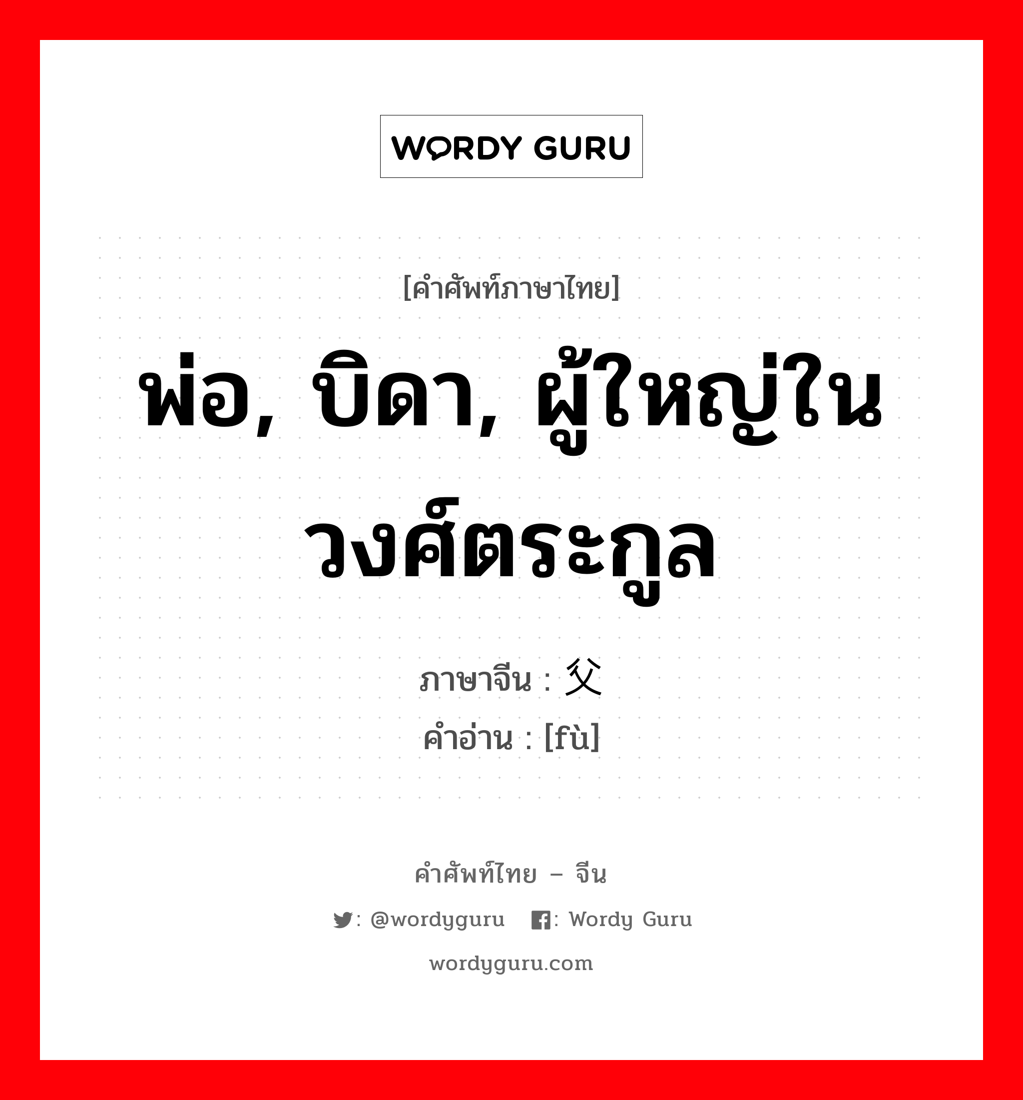 พ่อ, บิดา, ผู้ใหญ่ในวงศ์ตระกูล ภาษาจีนคืออะไร, คำศัพท์ภาษาไทย - จีน พ่อ, บิดา, ผู้ใหญ่ในวงศ์ตระกูล ภาษาจีน 父 คำอ่าน [fù]