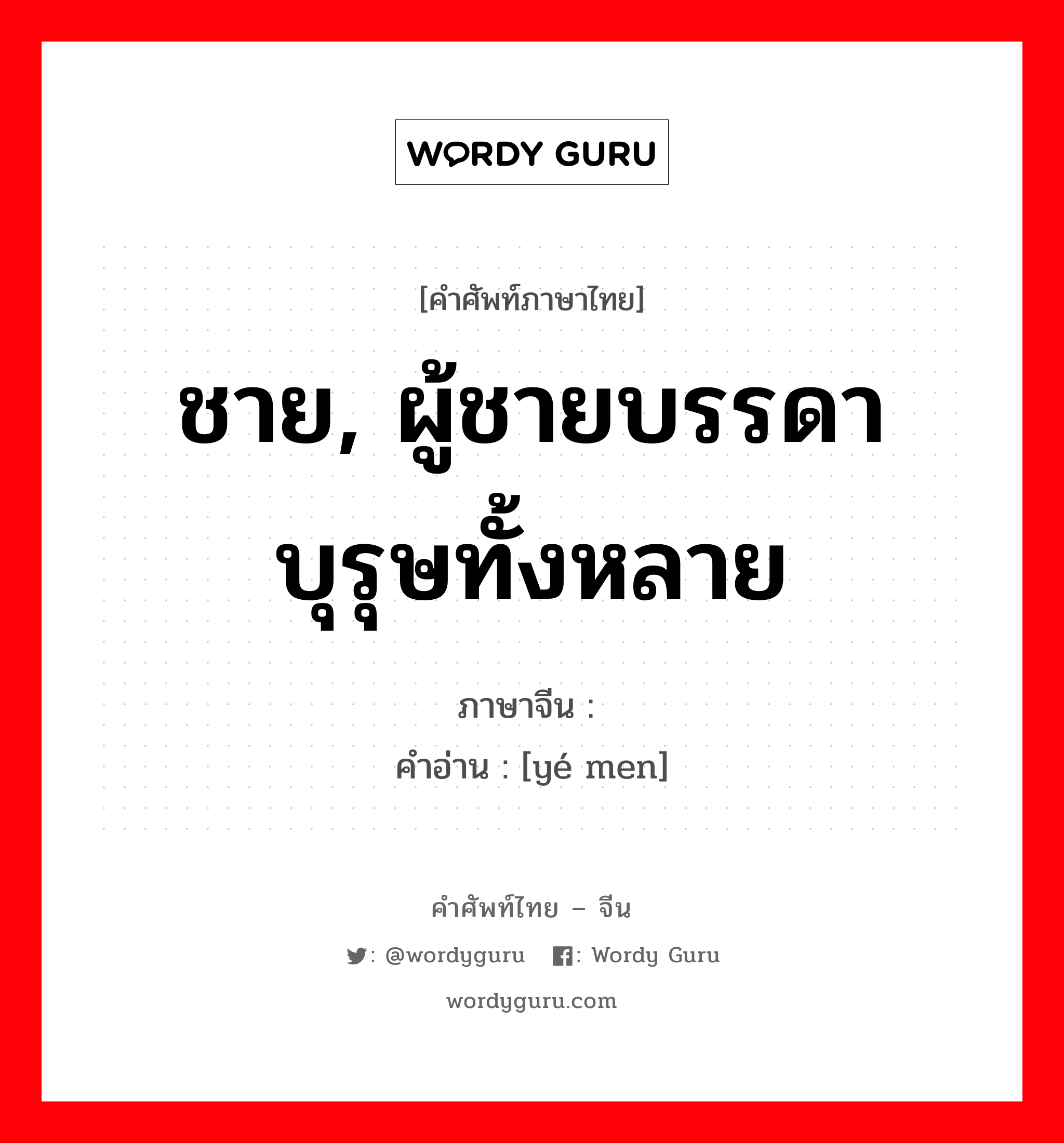 ชาย, ผู้ชายบรรดาบุรุษทั้งหลาย ภาษาจีนคืออะไร, คำศัพท์ภาษาไทย - จีน ชาย, ผู้ชายบรรดาบุรุษทั้งหลาย ภาษาจีน 爷们 คำอ่าน [yé men]