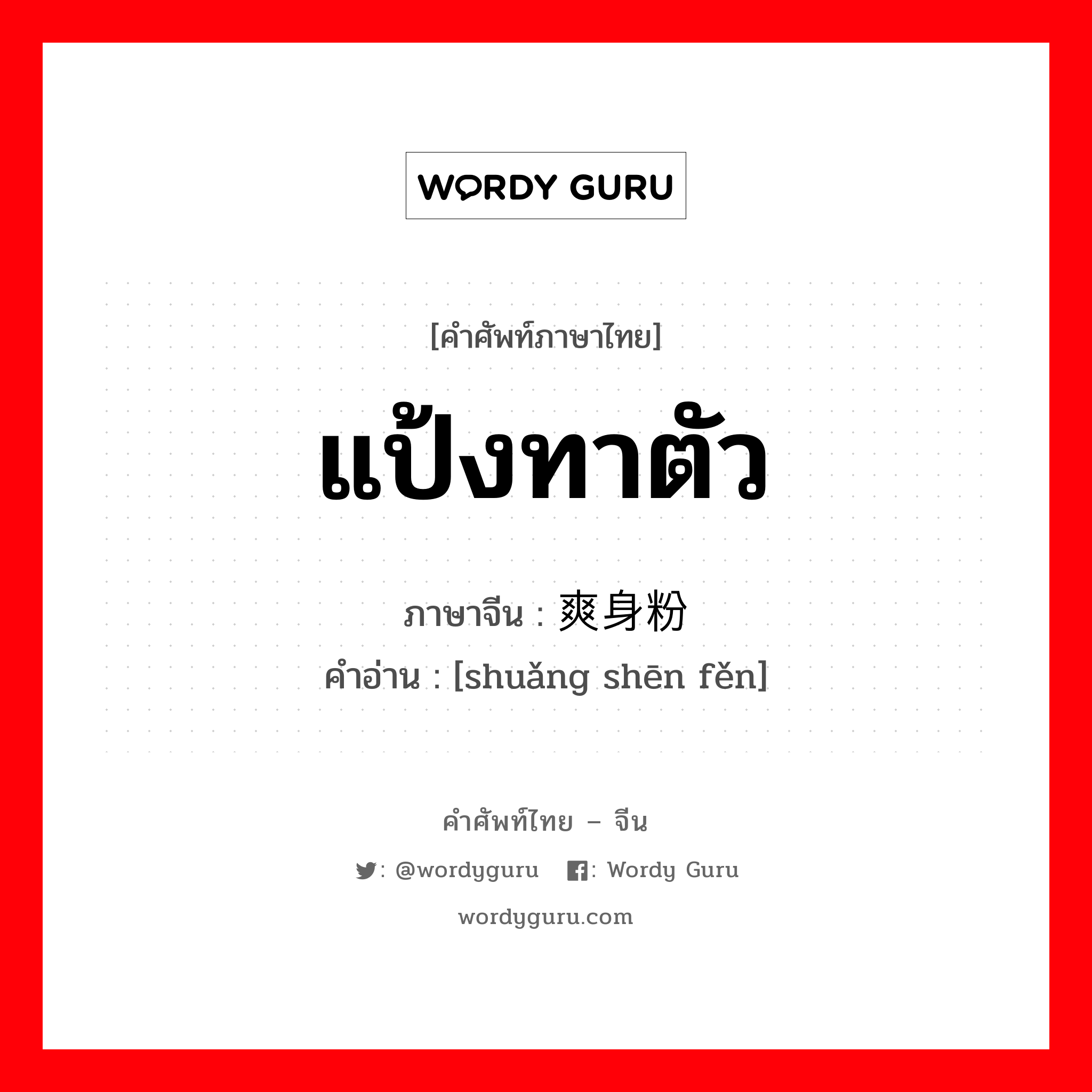 แป้งทาตัว ภาษาจีนคืออะไร, คำศัพท์ภาษาไทย - จีน แป้งทาตัว ภาษาจีน 爽身粉 คำอ่าน [shuǎng shēn fěn]