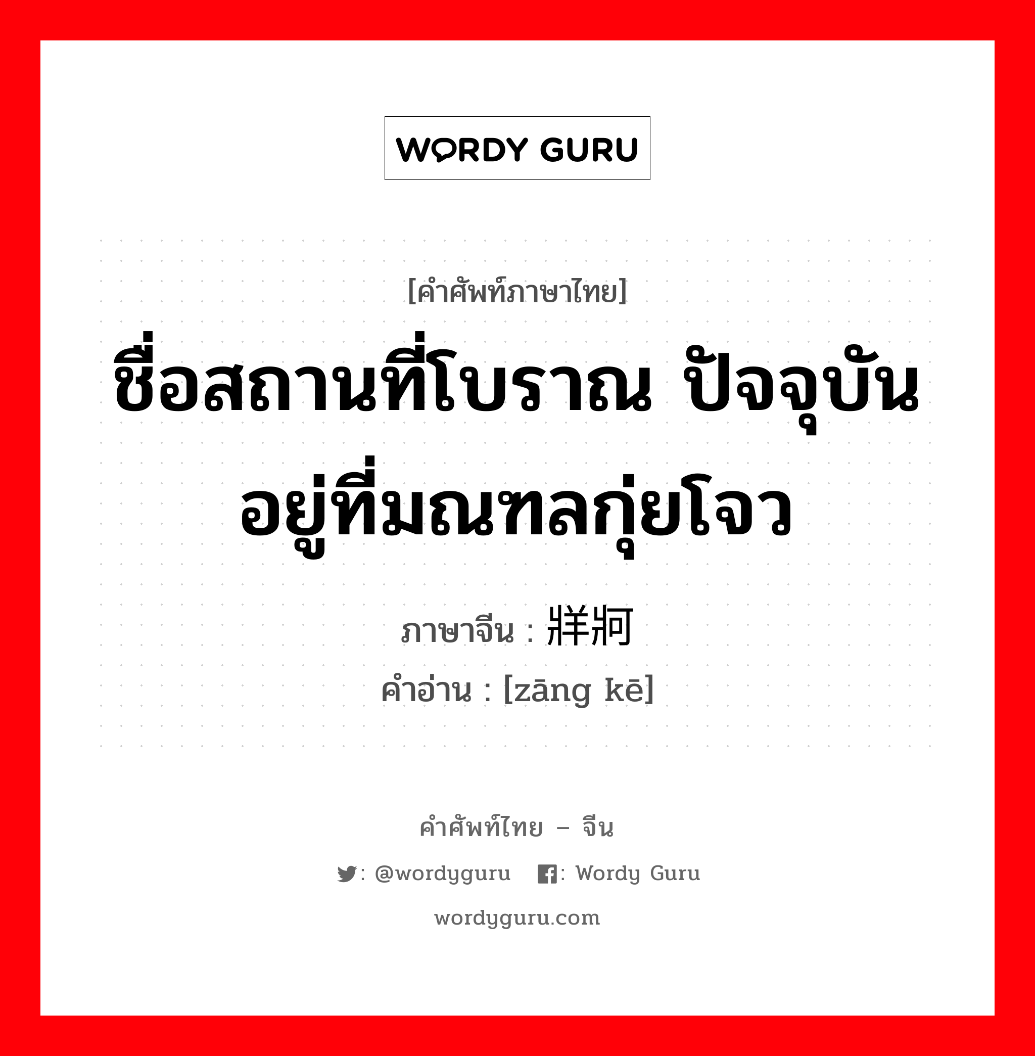 ชื่อสถานที่โบราณ ปัจจุบันอยู่ที่มณฑลกุ่ยโจว ภาษาจีนคืออะไร, คำศัพท์ภาษาไทย - จีน ชื่อสถานที่โบราณ ปัจจุบันอยู่ที่มณฑลกุ่ยโจว ภาษาจีน 牂牁 คำอ่าน [zāng kē]