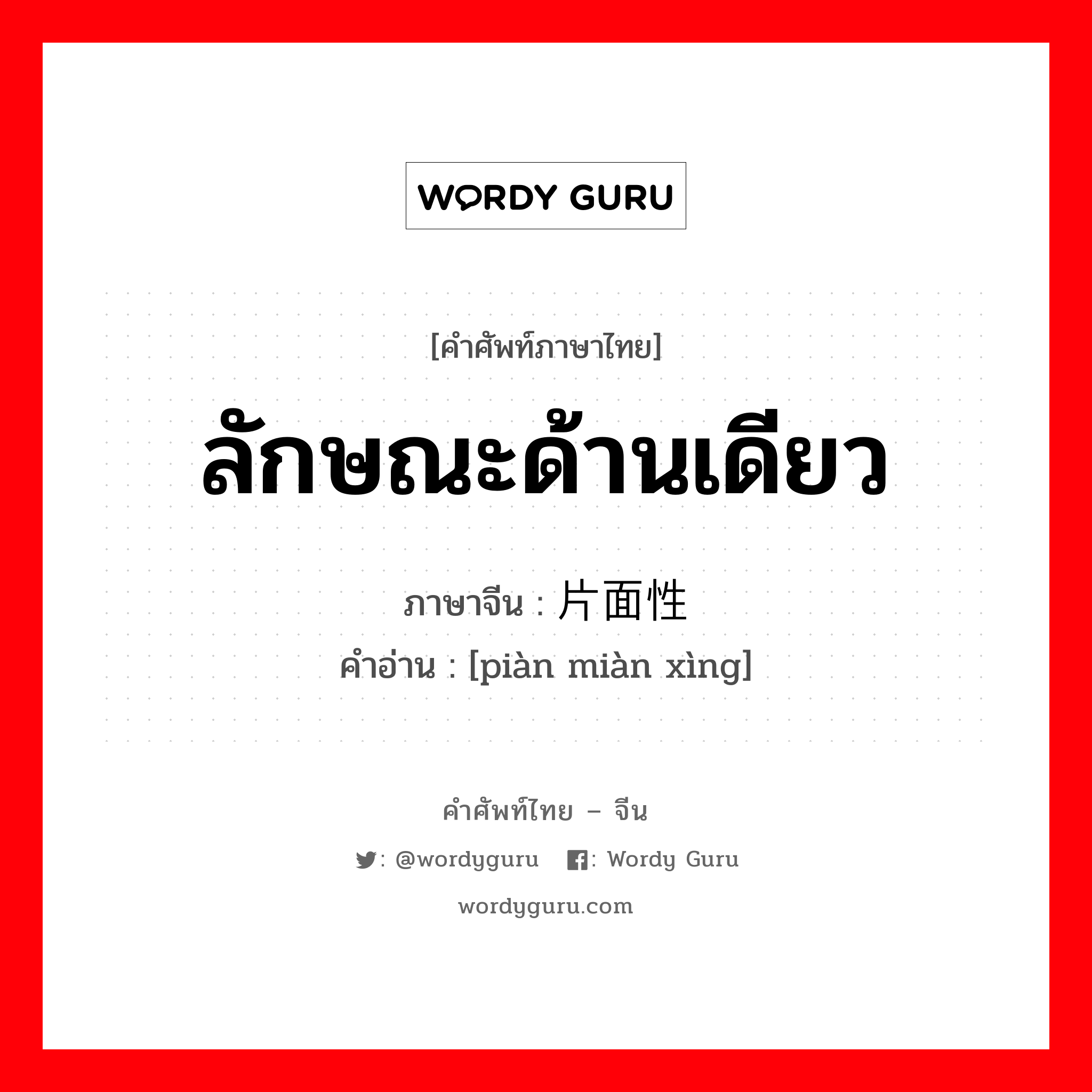 ลักษณะด้านเดียว ภาษาจีนคืออะไร, คำศัพท์ภาษาไทย - จีน ลักษณะด้านเดียว ภาษาจีน 片面性 คำอ่าน [piàn miàn xìng]