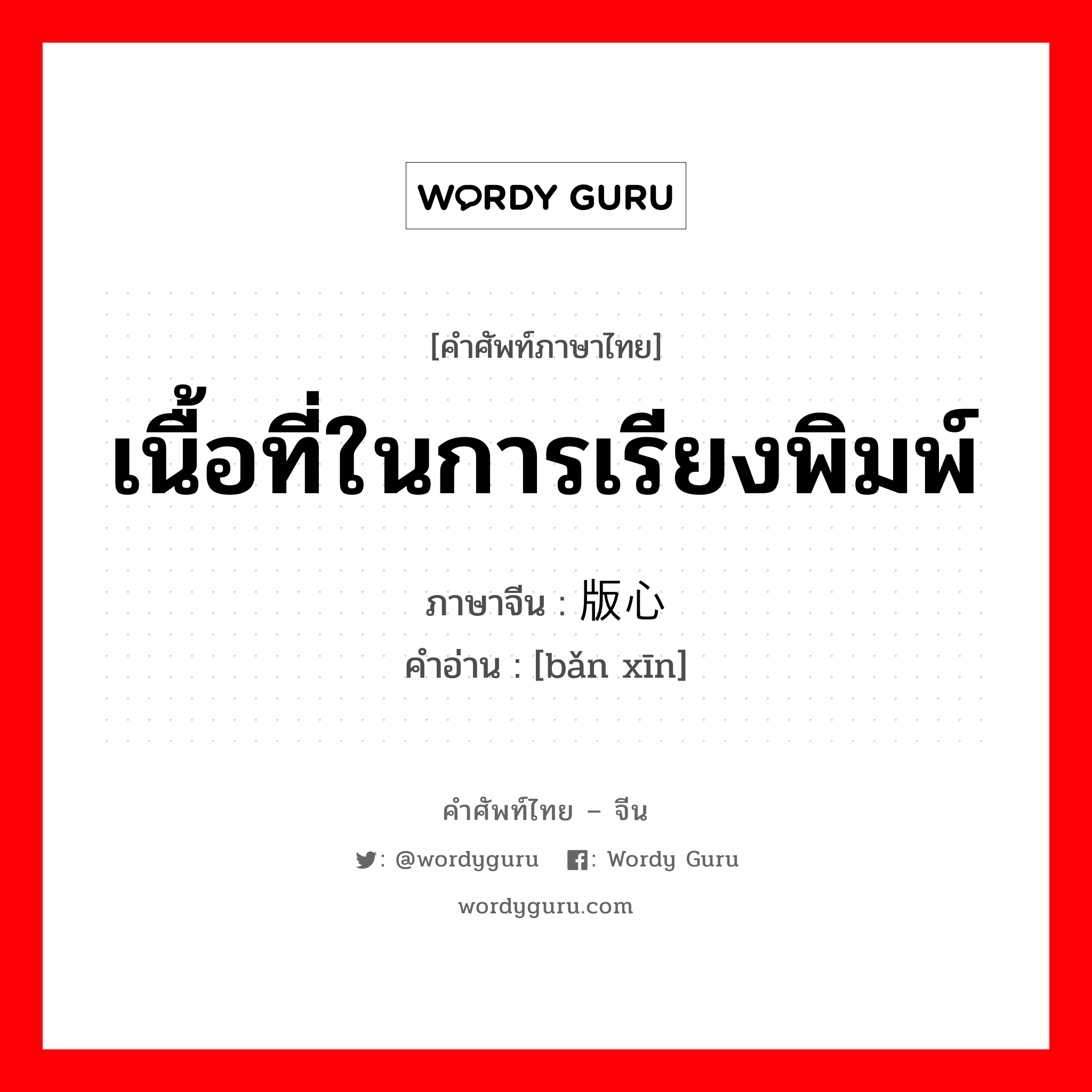 เนื้อที่ในการเรียงพิมพ์ ภาษาจีนคืออะไร, คำศัพท์ภาษาไทย - จีน เนื้อที่ในการเรียงพิมพ์ ภาษาจีน 版心 คำอ่าน [bǎn xīn]