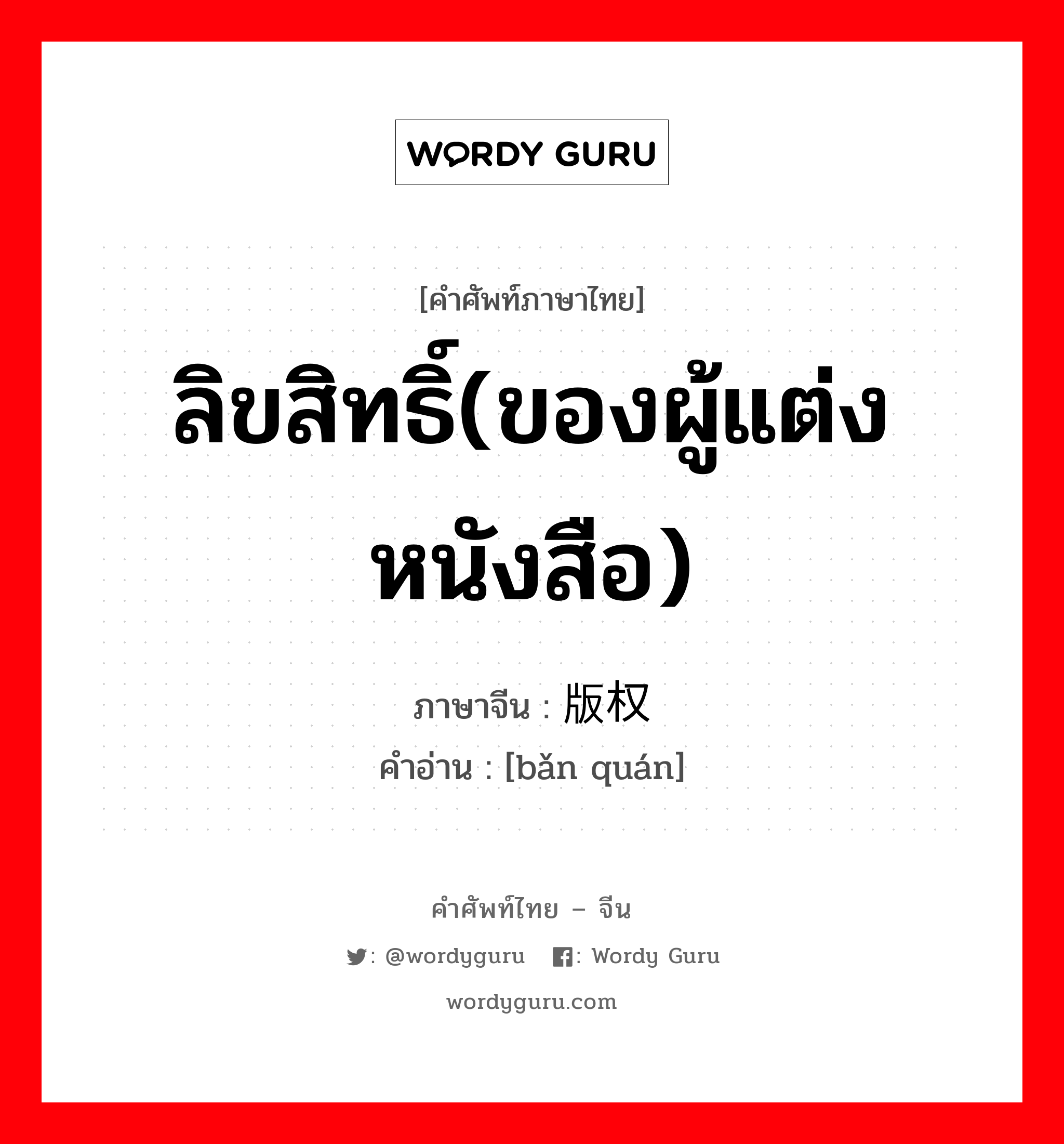 ลิขสิทธิ์(ของผู้แต่งหนังสือ) ภาษาจีนคืออะไร, คำศัพท์ภาษาไทย - จีน ลิขสิทธิ์(ของผู้แต่งหนังสือ) ภาษาจีน 版权 คำอ่าน [bǎn quán]