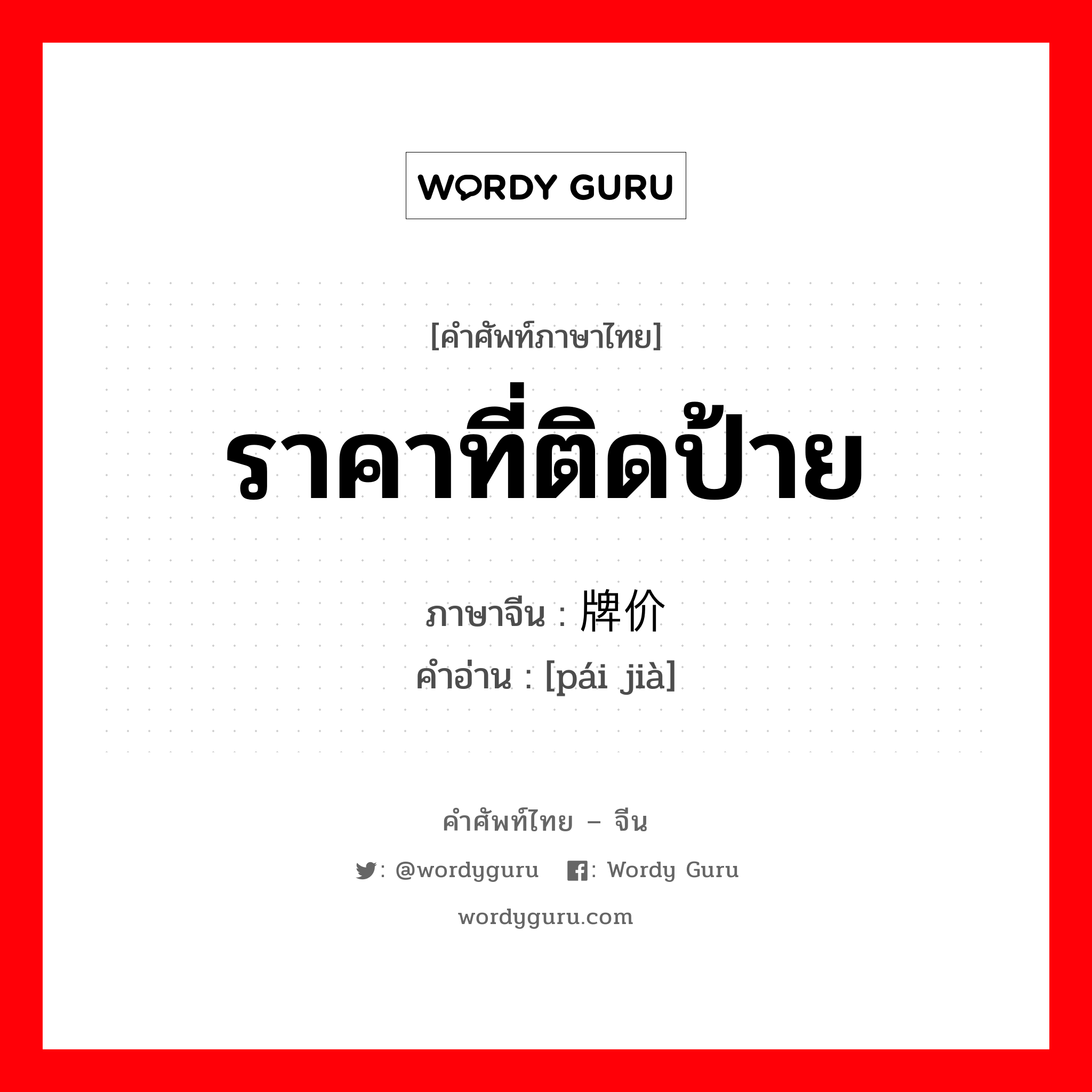 ราคาที่ติดป้าย ภาษาจีนคืออะไร, คำศัพท์ภาษาไทย - จีน ราคาที่ติดป้าย ภาษาจีน 牌价 คำอ่าน [pái jià]