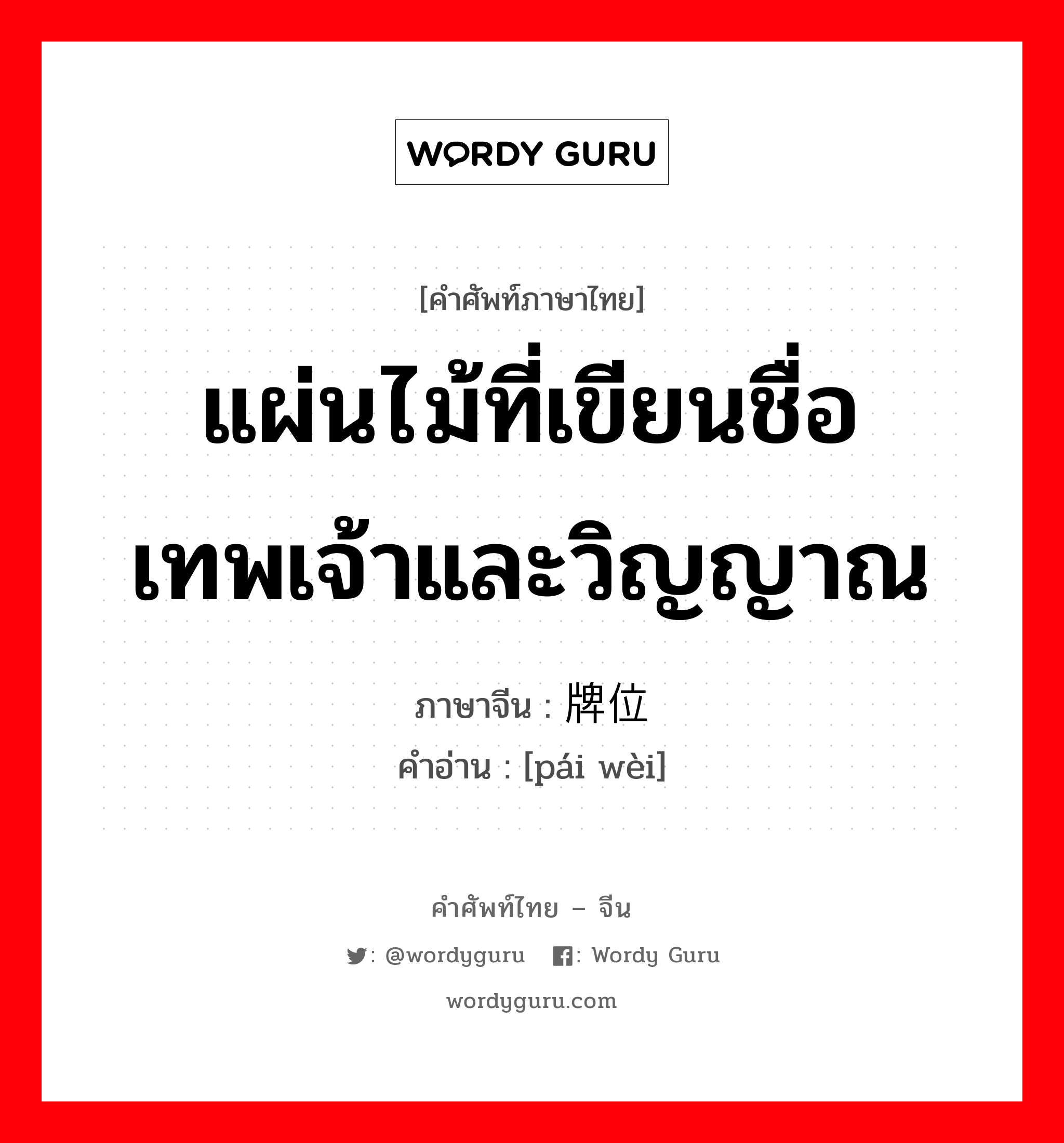 แผ่นไม้ที่เขียนชื่อเทพเจ้าและวิญญาณ ภาษาจีนคืออะไร, คำศัพท์ภาษาไทย - จีน แผ่นไม้ที่เขียนชื่อเทพเจ้าและวิญญาณ ภาษาจีน 牌位 คำอ่าน [pái wèi]