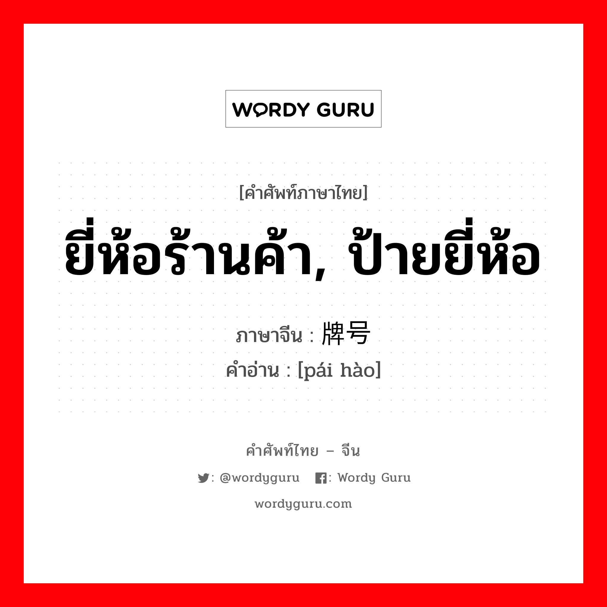 ยี่ห้อร้านค้า, ป้ายยี่ห้อ ภาษาจีนคืออะไร, คำศัพท์ภาษาไทย - จีน ยี่ห้อร้านค้า, ป้ายยี่ห้อ ภาษาจีน 牌号 คำอ่าน [pái hào]