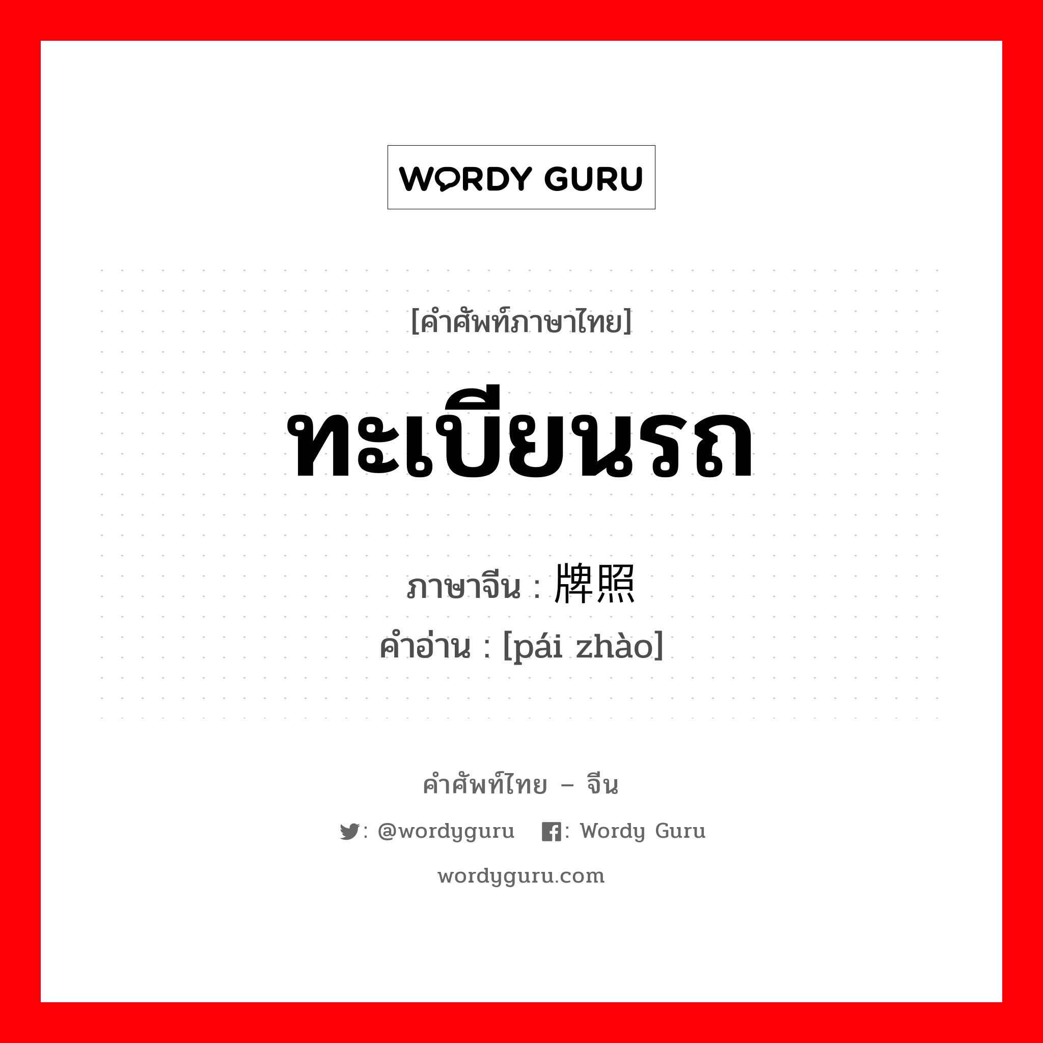 ทะเบียนรถ ภาษาจีนคืออะไร, คำศัพท์ภาษาไทย - จีน ทะเบียนรถ ภาษาจีน 牌照 คำอ่าน [pái zhào]