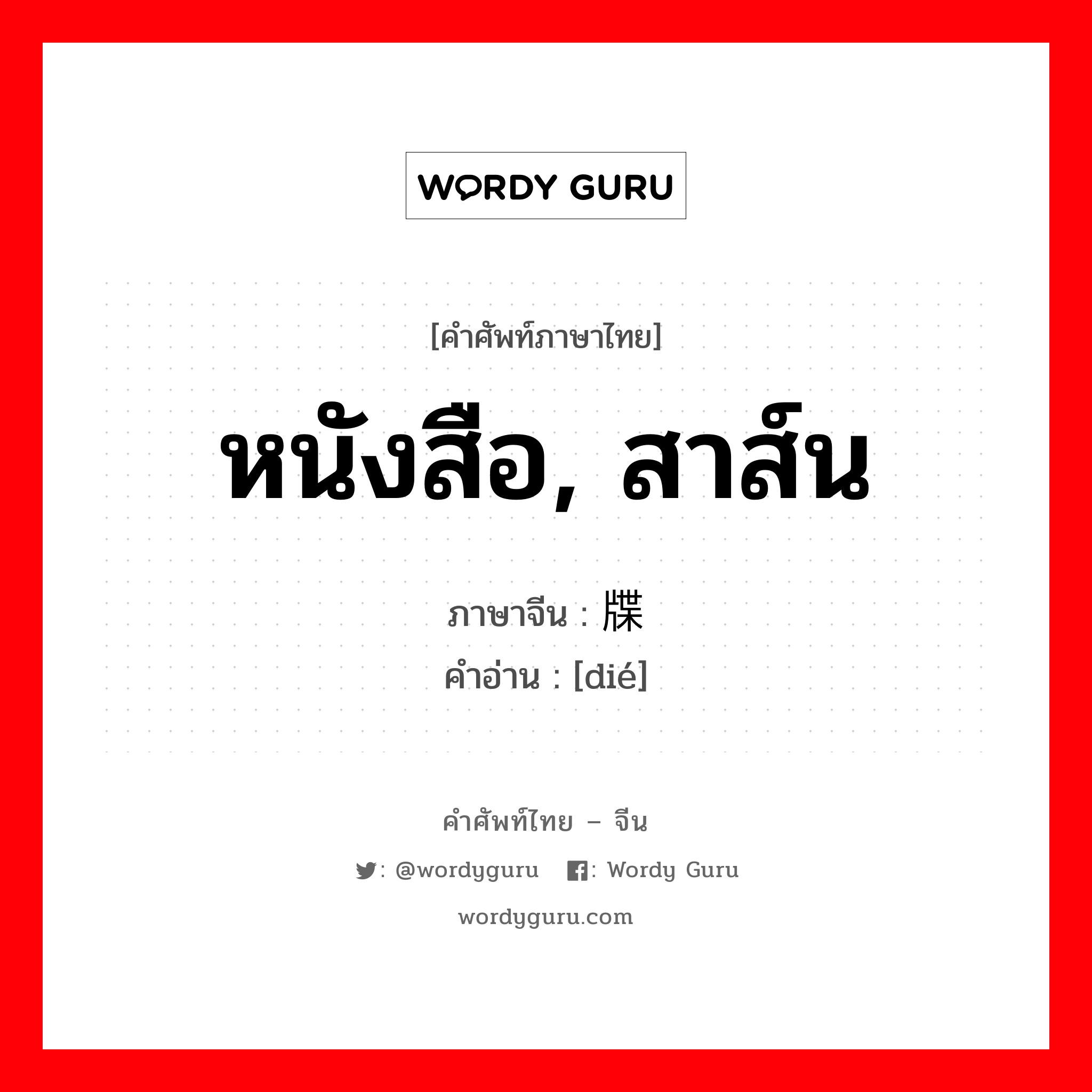 หนังสือ, สาส์น ภาษาจีนคืออะไร, คำศัพท์ภาษาไทย - จีน หนังสือ, สาส์น ภาษาจีน 牒 คำอ่าน [dié]