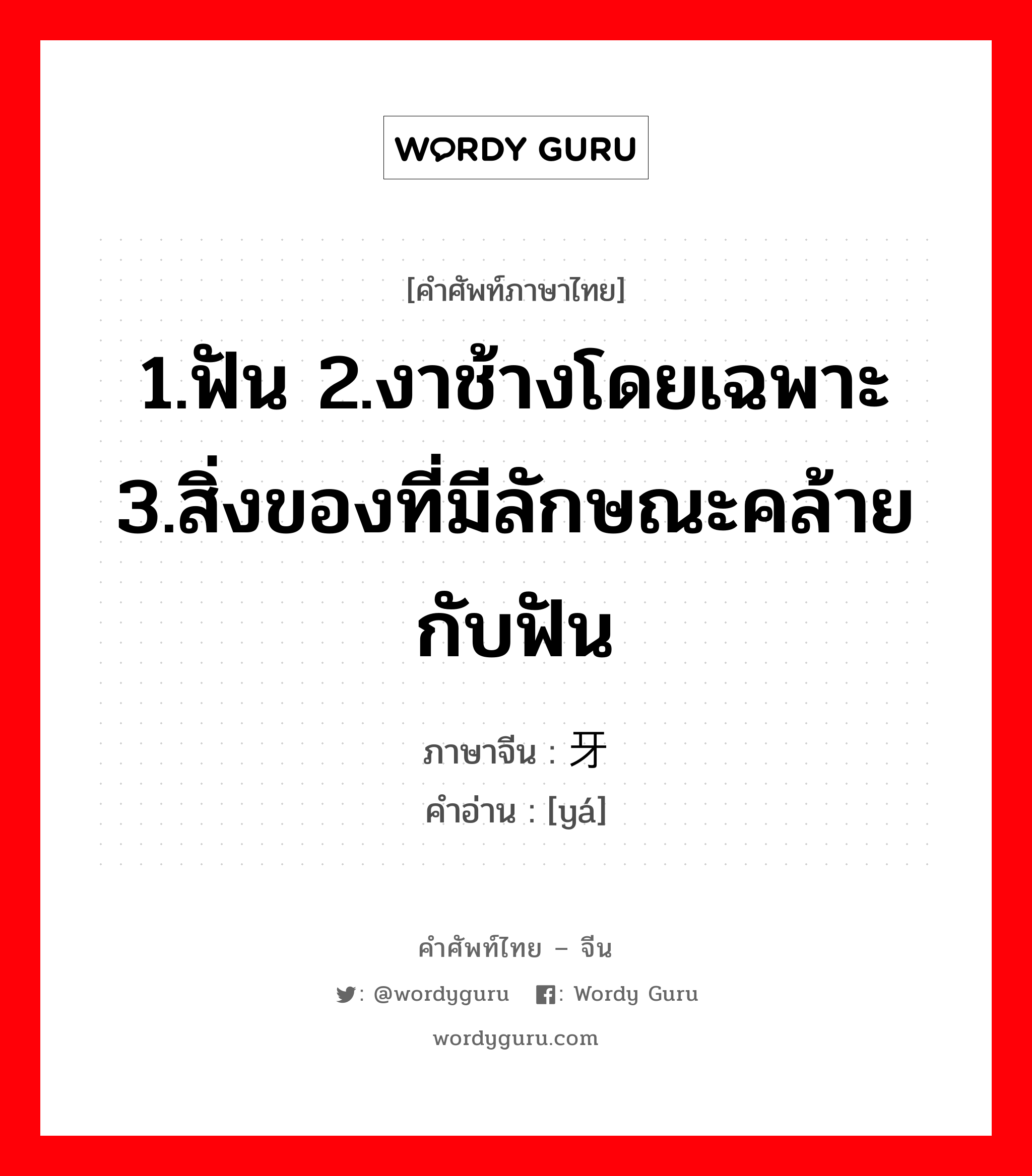 1.ฟัน 2.งาช้างโดยเฉพาะ 3.สิ่งของที่มีลักษณะคล้ายกับฟัน ภาษาจีนคืออะไร, คำศัพท์ภาษาไทย - จีน 1.ฟัน 2.งาช้างโดยเฉพาะ 3.สิ่งของที่มีลักษณะคล้ายกับฟัน ภาษาจีน 牙 คำอ่าน [yá]