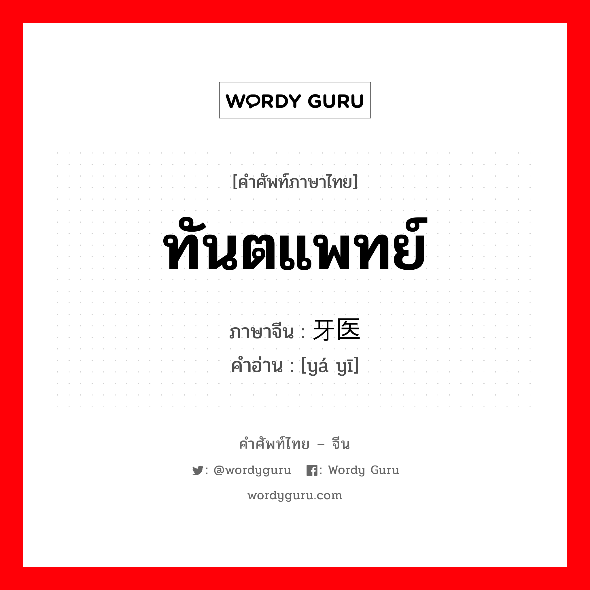 ทันตแพทย์ ภาษาจีนคืออะไร, คำศัพท์ภาษาไทย - จีน ทันตแพทย์ ภาษาจีน 牙医 คำอ่าน [yá yī]