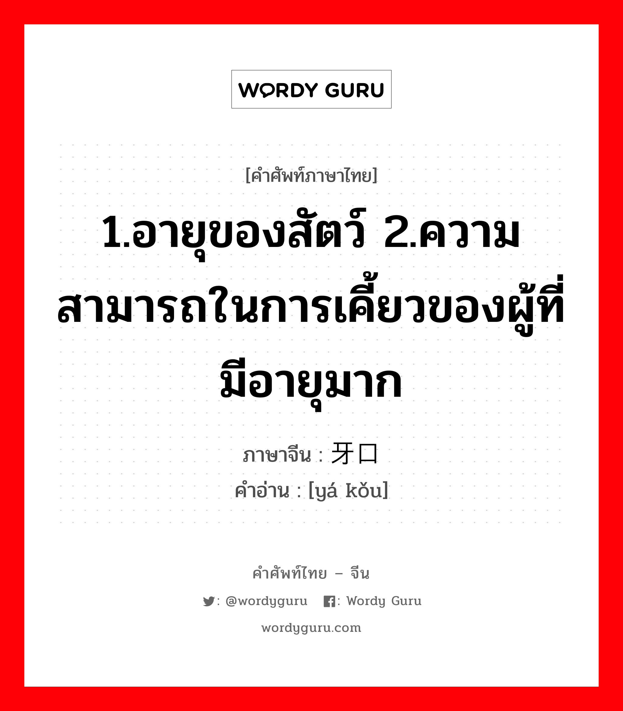 1.อายุของสัตว์ 2.ความสามารถในการเคี้ยวของผู้ที่มีอายุมาก ภาษาจีนคืออะไร, คำศัพท์ภาษาไทย - จีน 1.อายุของสัตว์ 2.ความสามารถในการเคี้ยวของผู้ที่มีอายุมาก ภาษาจีน 牙口 คำอ่าน [yá kǒu]