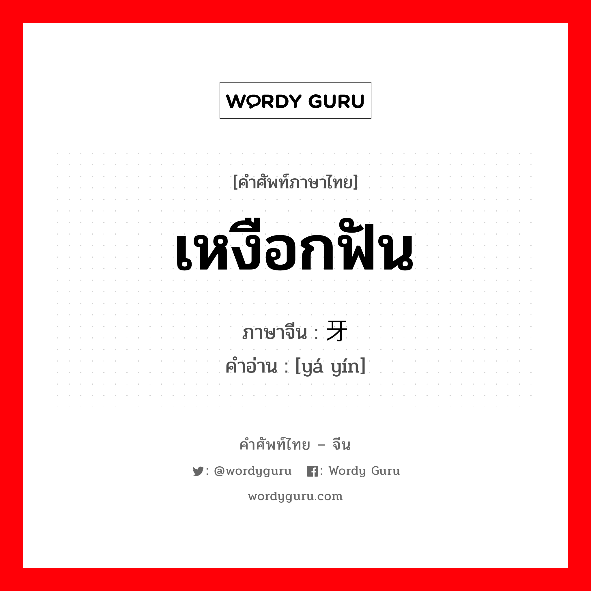 เหงือกฟัน ภาษาจีนคืออะไร, คำศัพท์ภาษาไทย - จีน เหงือกฟัน ภาษาจีน 牙啃 คำอ่าน [yá yín]