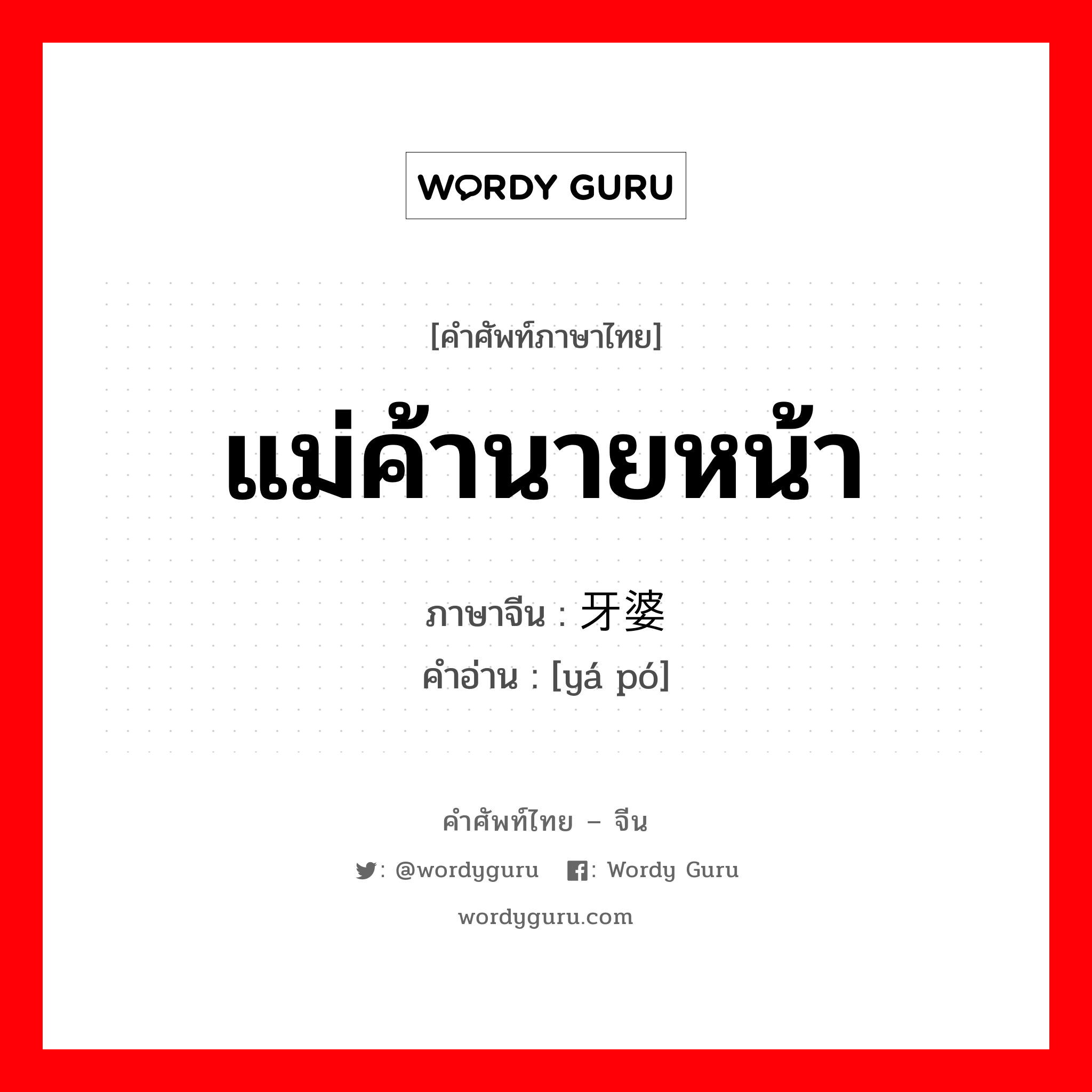 แม่ค้านายหน้า ภาษาจีนคืออะไร, คำศัพท์ภาษาไทย - จีน แม่ค้านายหน้า ภาษาจีน 牙婆 คำอ่าน [yá pó]