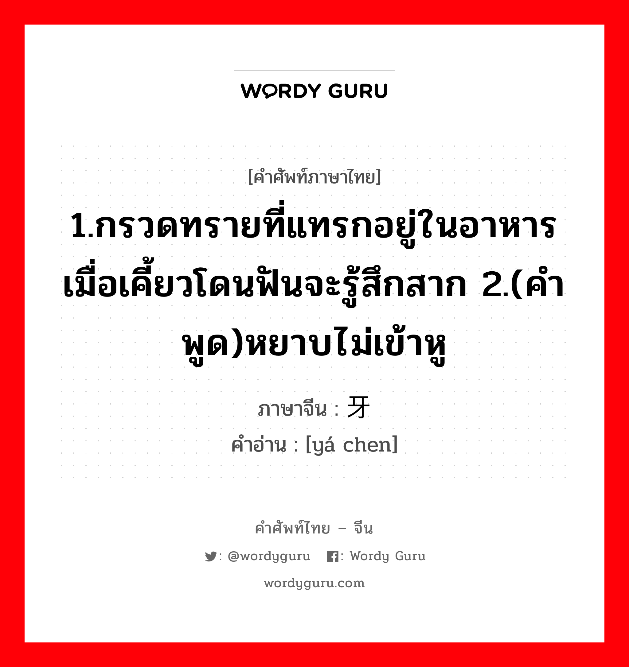 1.ให้ข้าวปลาอาหารหรือปัจจัยการดำรงชีวิตหรือค่าครองชีพ 2.เลี้ยงหรือเพาะเลี้ยง 3.มีลูก, มีบุตร 4.เลี้ยง 5.ปลูกฝัง ภาษาจีนคืออะไร, คำศัพท์ภาษาไทย - จีน 1.กรวดทรายที่แทรกอยู่ในอาหารเมื่อเคี้ยวโดนฟันจะรู้สึกสาก 2.(คำพูด)หยาบไม่เข้าหู ภาษาจีน 牙碜 คำอ่าน [yá chen]