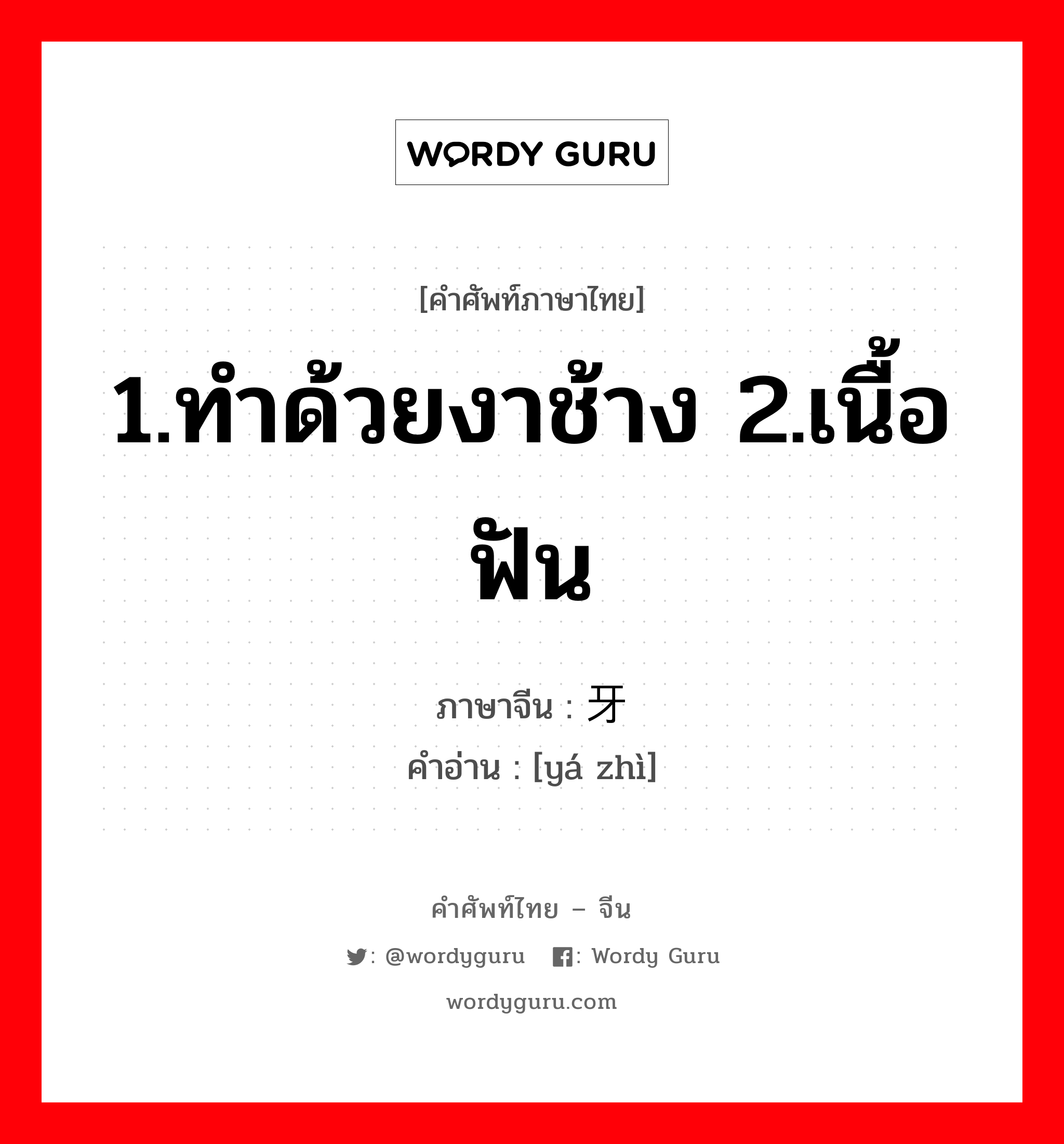 1.ทำด้วยงาช้าง 2.เนื้อฟัน ภาษาจีนคืออะไร, คำศัพท์ภาษาไทย - จีน 1.ทำด้วยงาช้าง 2.เนื้อฟัน ภาษาจีน 牙质 คำอ่าน [yá zhì]