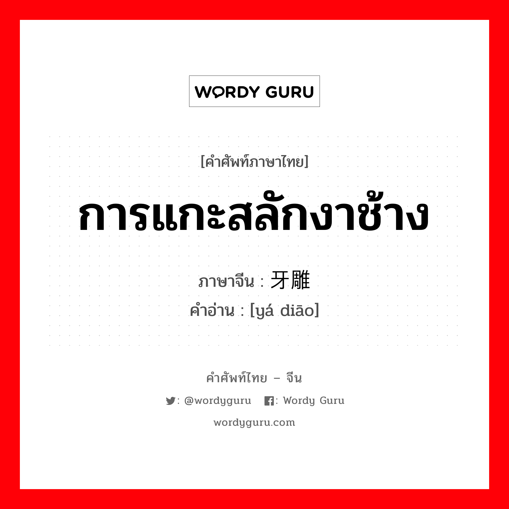 การแกะสลักงาช้าง ภาษาจีนคืออะไร, คำศัพท์ภาษาไทย - จีน การแกะสลักงาช้าง ภาษาจีน 牙雕 คำอ่าน [yá diāo]