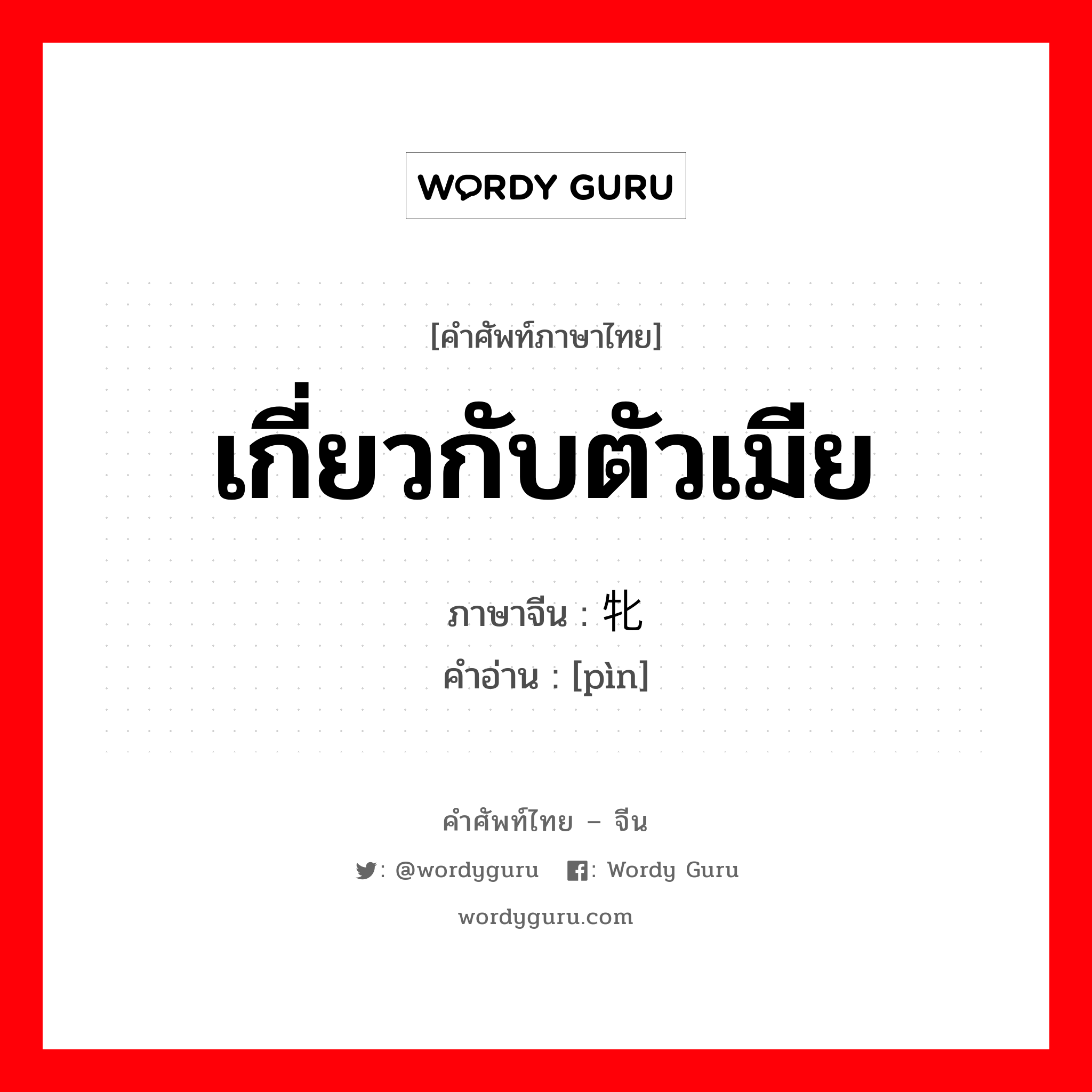 เกี่ยวกับตัวเมีย ภาษาจีนคืออะไร, คำศัพท์ภาษาไทย - จีน เกี่ยวกับตัวเมีย ภาษาจีน 牝 คำอ่าน [pìn]