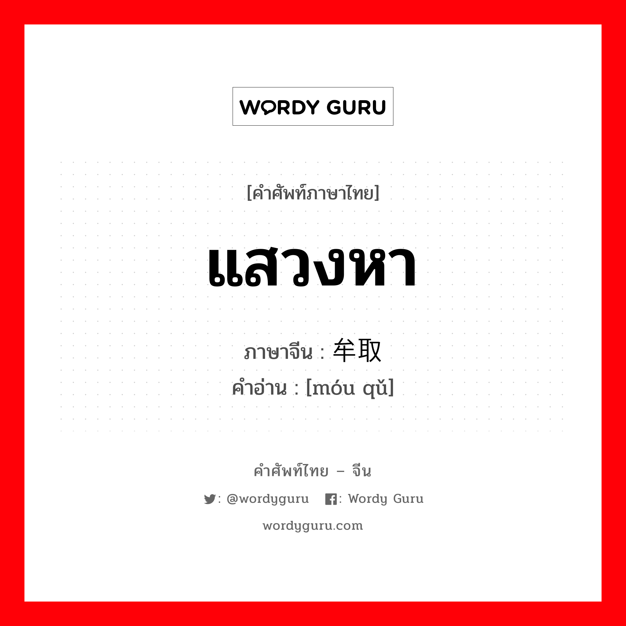 แสวงหา ภาษาจีนคืออะไร, คำศัพท์ภาษาไทย - จีน แสวงหา ภาษาจีน 牟取 คำอ่าน [móu qǔ]