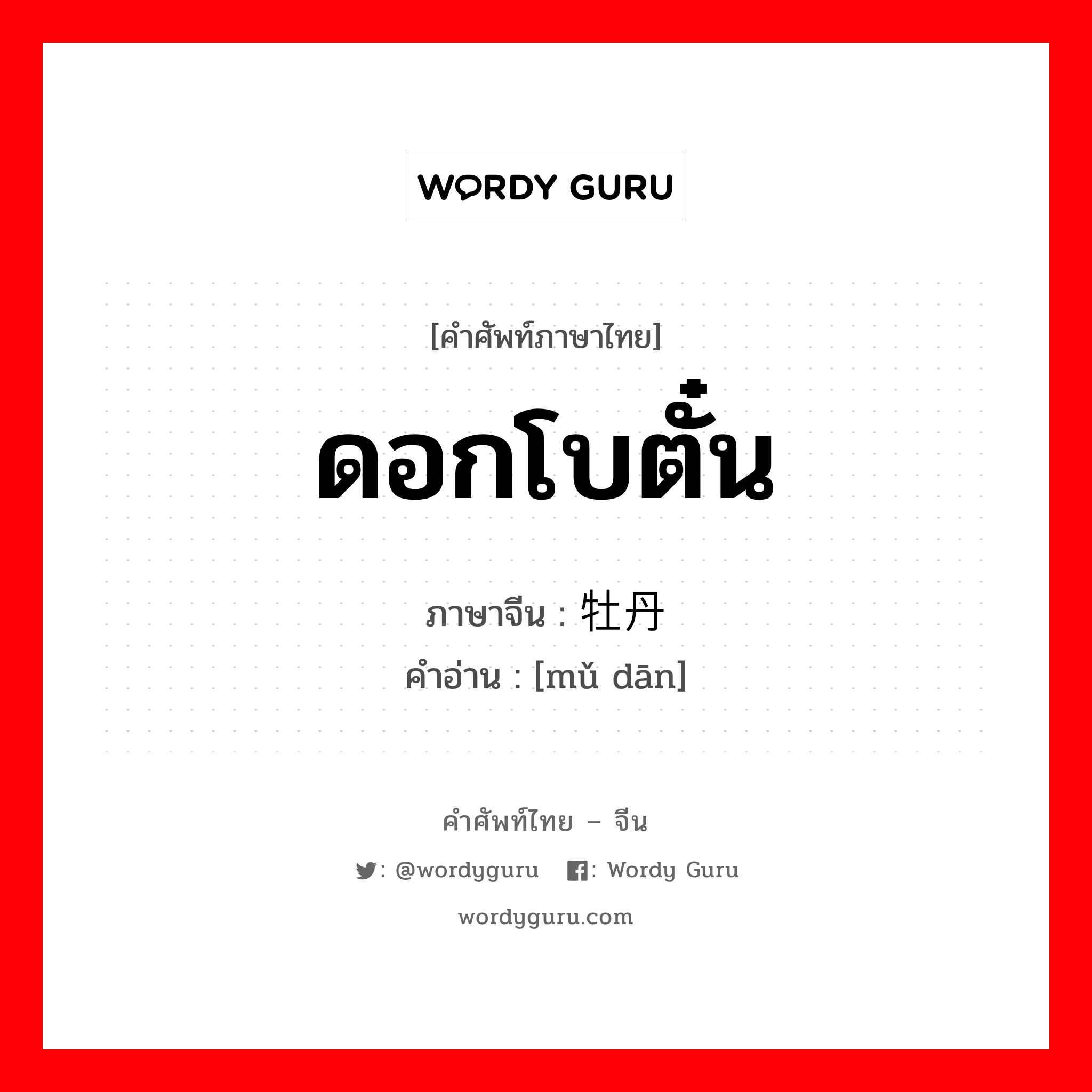 ดอกโบตั๋น ภาษาจีนคืออะไร, คำศัพท์ภาษาไทย - จีน ดอกโบตั๋น ภาษาจีน 牡丹 คำอ่าน [mǔ dān]