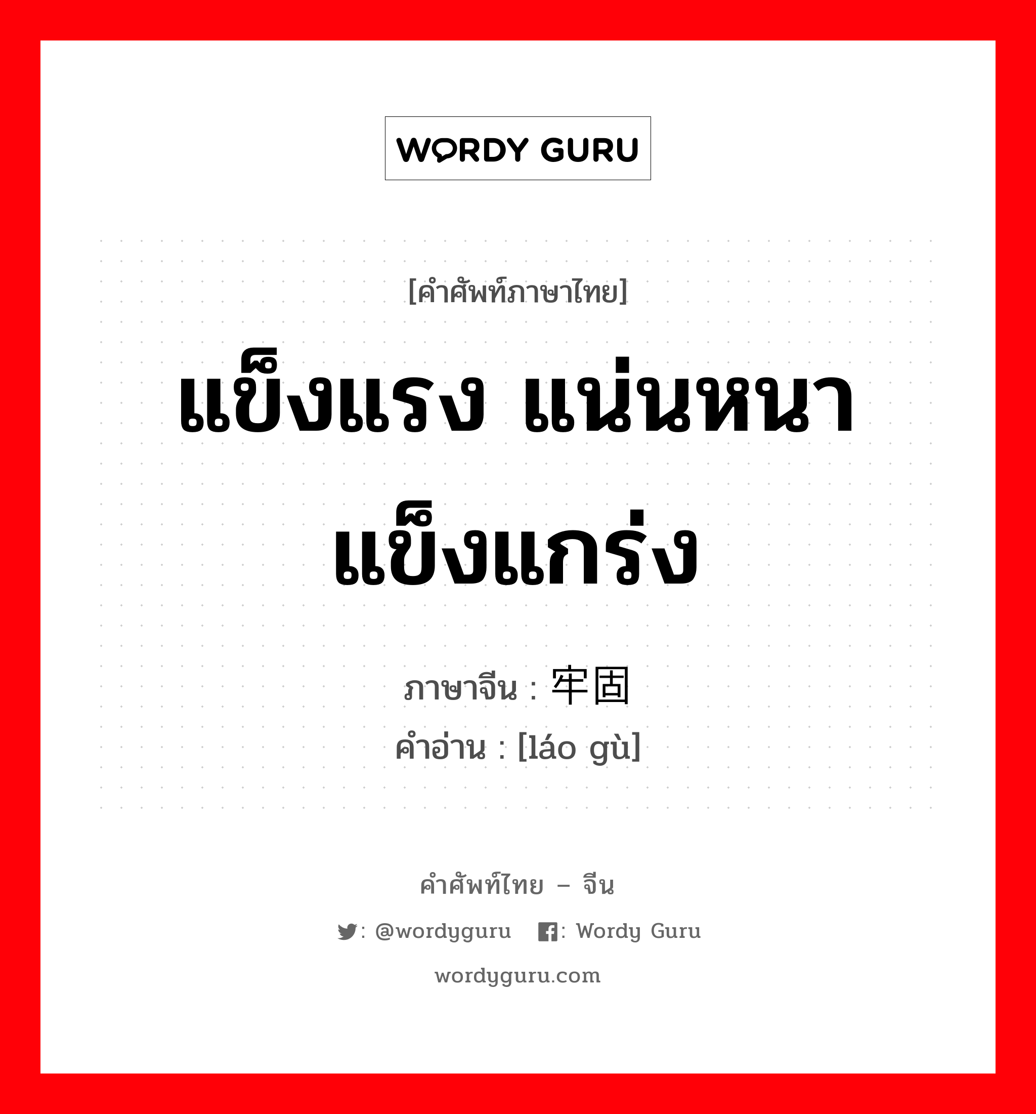 แข็งแรง แน่นหนา แข็งแกร่ง ภาษาจีนคืออะไร, คำศัพท์ภาษาไทย - จีน แข็งแรง แน่นหนา แข็งแกร่ง ภาษาจีน 牢固 คำอ่าน [láo gù]