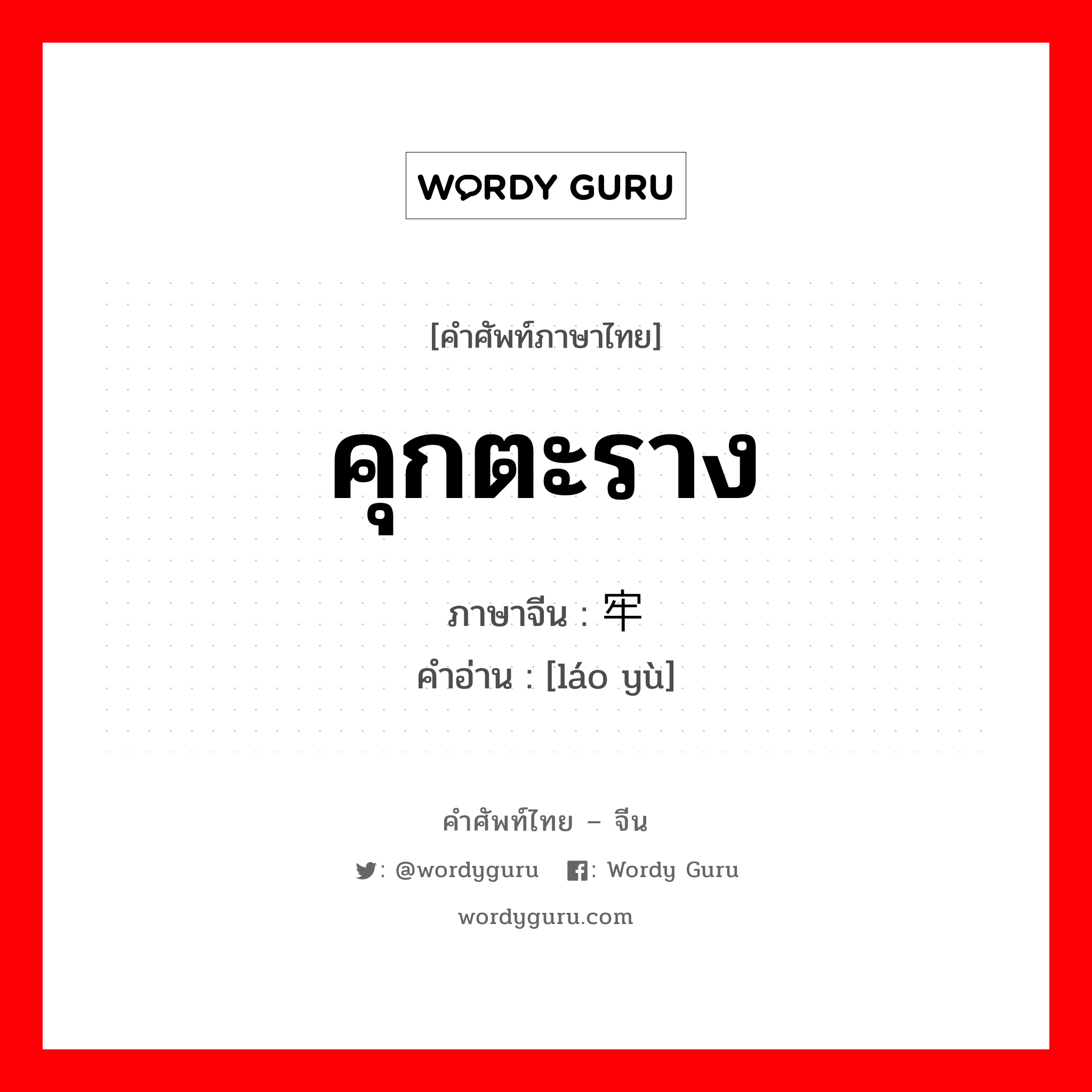 คุกตะราง ภาษาจีนคืออะไร, คำศัพท์ภาษาไทย - จีน คุกตะราง ภาษาจีน 牢狱 คำอ่าน [láo yù]