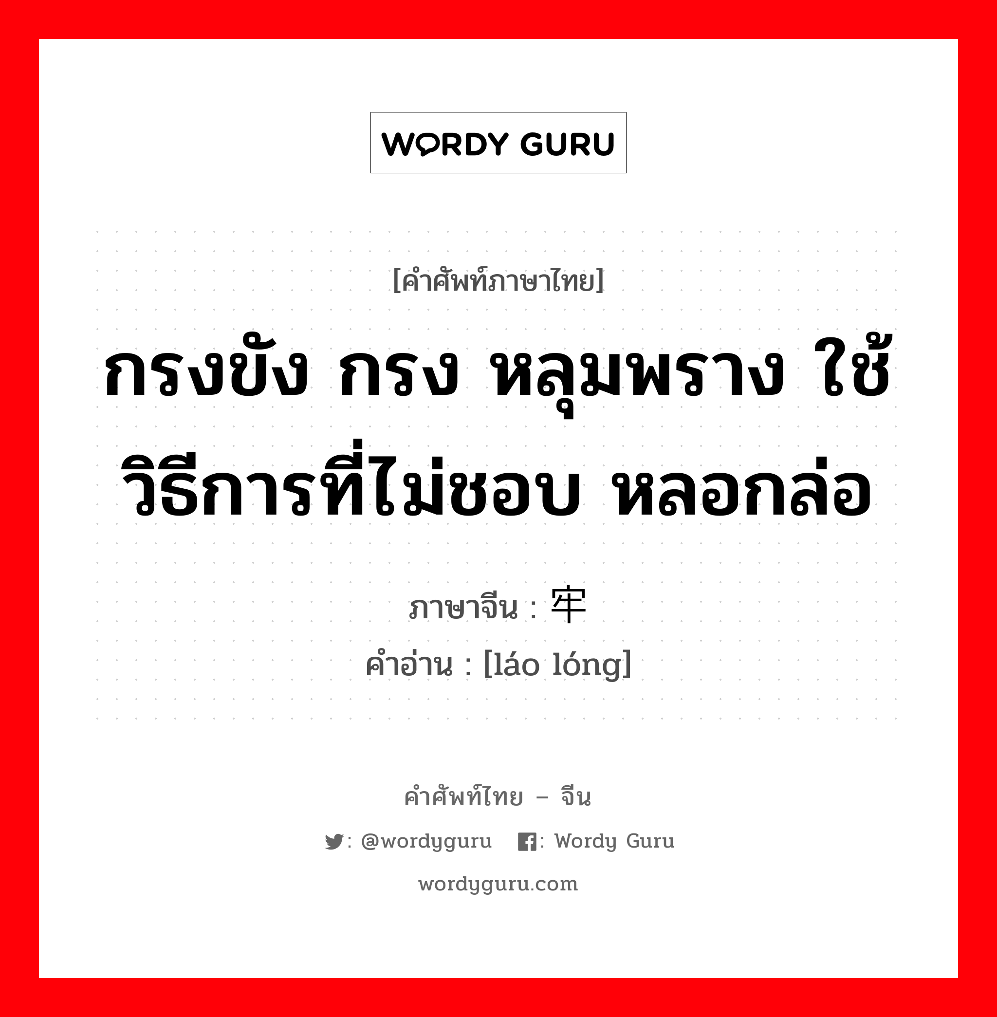 กรงขัง กรง หลุมพราง ใช้วิธีการที่ไม่ชอบ หลอกล่อ ภาษาจีนคืออะไร, คำศัพท์ภาษาไทย - จีน กรงขัง กรง หลุมพราง ใช้วิธีการที่ไม่ชอบ หลอกล่อ ภาษาจีน 牢笼 คำอ่าน [láo lóng]