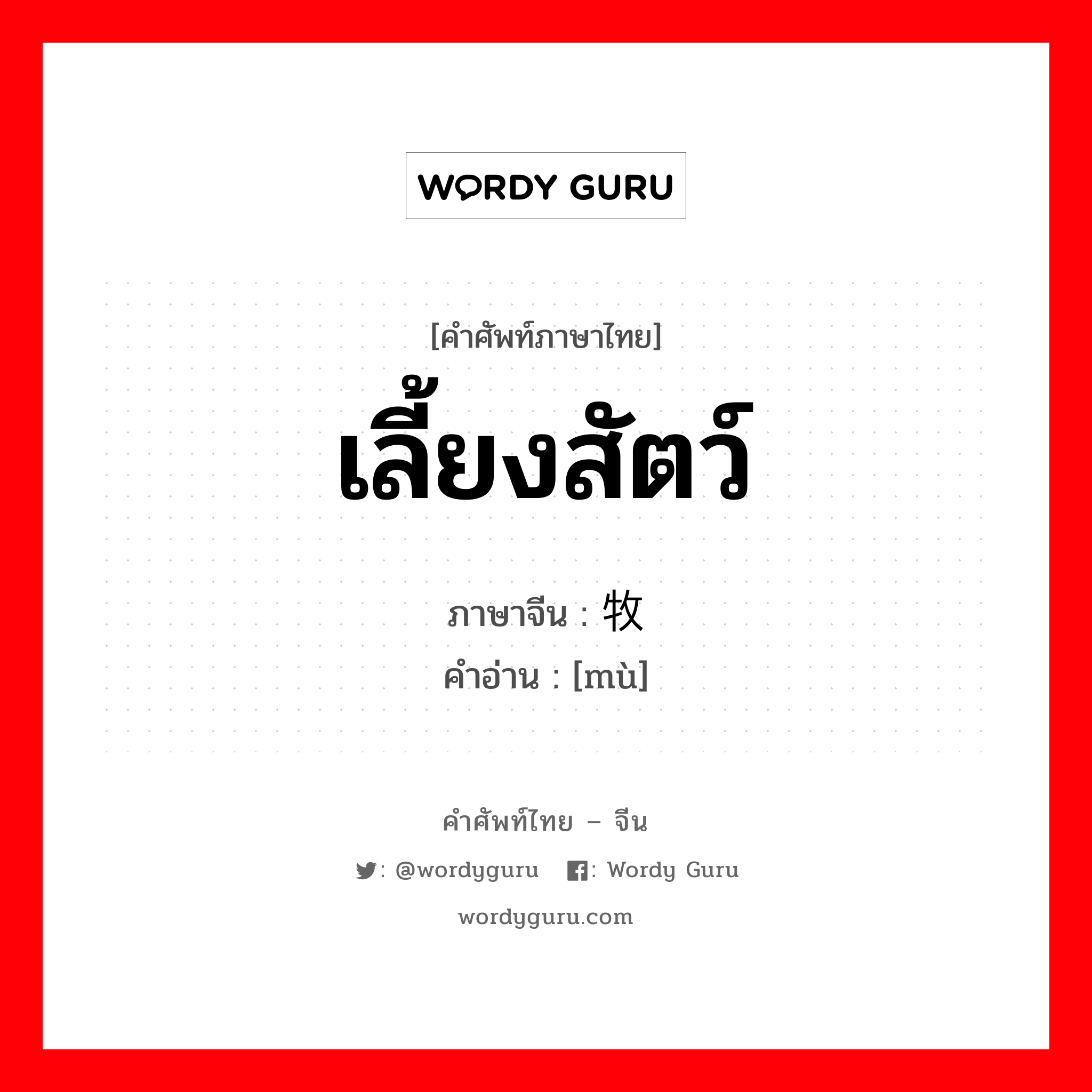 เลี้ยงสัตว์ ภาษาจีนคืออะไร, คำศัพท์ภาษาไทย - จีน เลี้ยงสัตว์ ภาษาจีน 牧 คำอ่าน [mù]