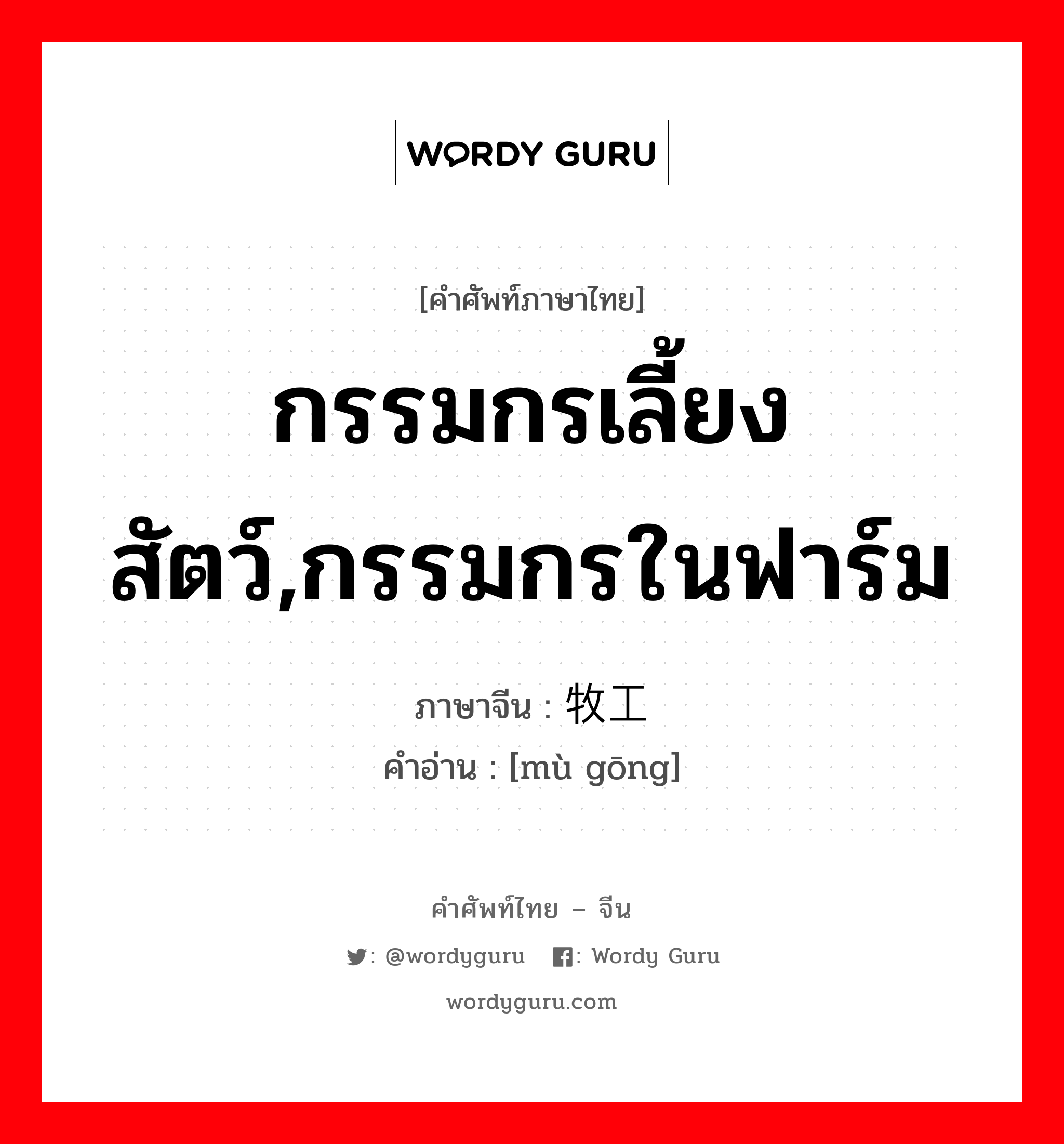 กรรมกรเลี้ยงสัตว์,กรรมกรในฟาร์ม ภาษาจีนคืออะไร, คำศัพท์ภาษาไทย - จีน กรรมกรเลี้ยงสัตว์,กรรมกรในฟาร์ม ภาษาจีน 牧工 คำอ่าน [mù gōng]