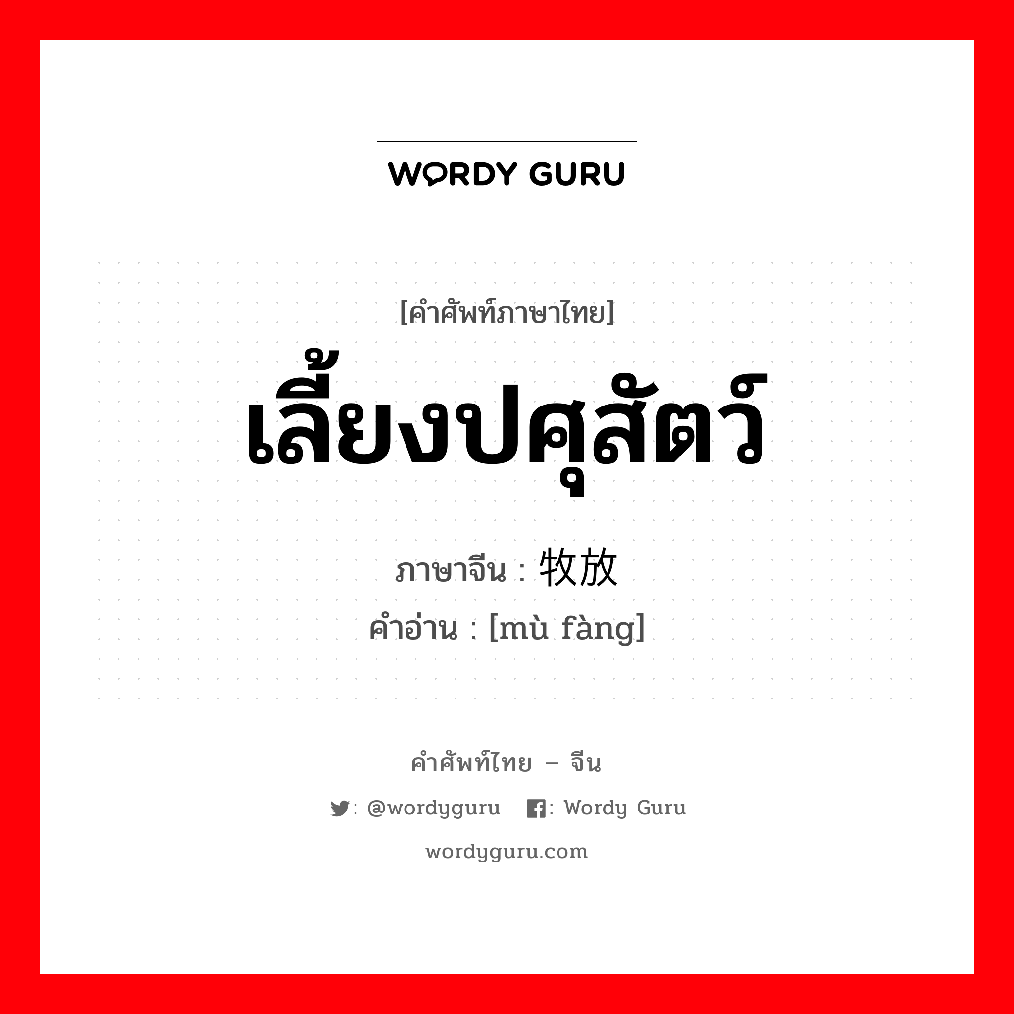 เลี้ยงปศุสัตว์ ภาษาจีนคืออะไร, คำศัพท์ภาษาไทย - จีน เลี้ยงปศุสัตว์ ภาษาจีน 牧放 คำอ่าน [mù fàng]