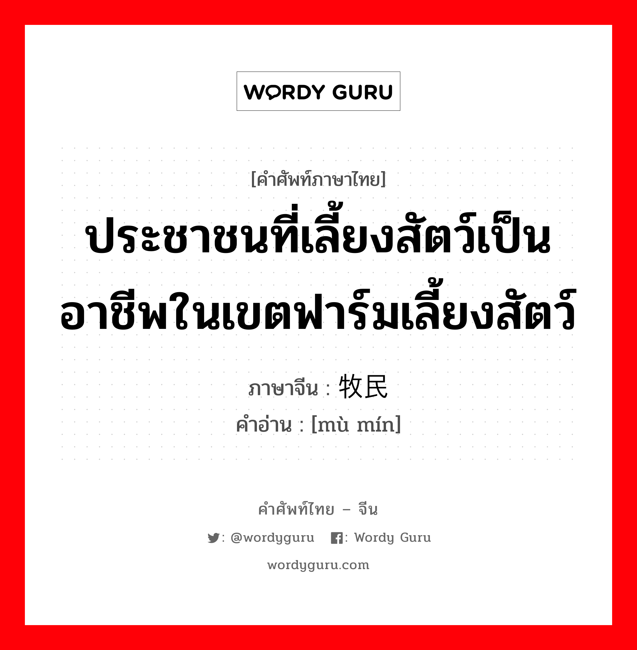 ประชาชนที่เลี้ยงสัตว์เป็นอาชีพในเขตฟาร์มเลี้ยงสัตว์ ภาษาจีนคืออะไร, คำศัพท์ภาษาไทย - จีน ประชาชนที่เลี้ยงสัตว์เป็นอาชีพในเขตฟาร์มเลี้ยงสัตว์ ภาษาจีน 牧民 คำอ่าน [mù mín]